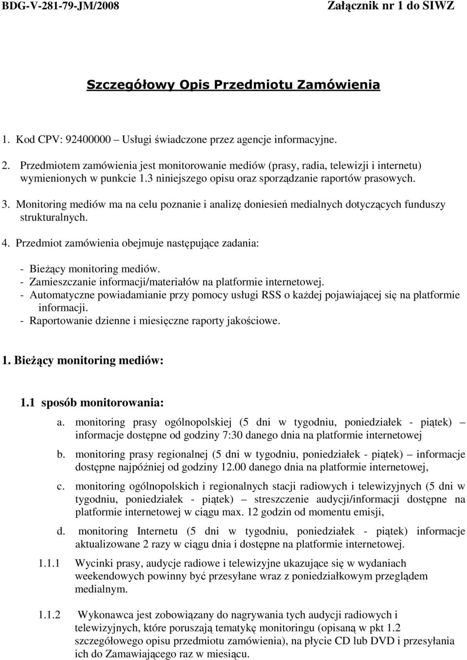 Monitoring mediów ma na celu poznanie i analizę doniesień medialnych dotyczących funduszy strukturalnych. 4. Przedmiot zamówienia obejmuje następujące zadania: - BieŜący monitoring mediów.