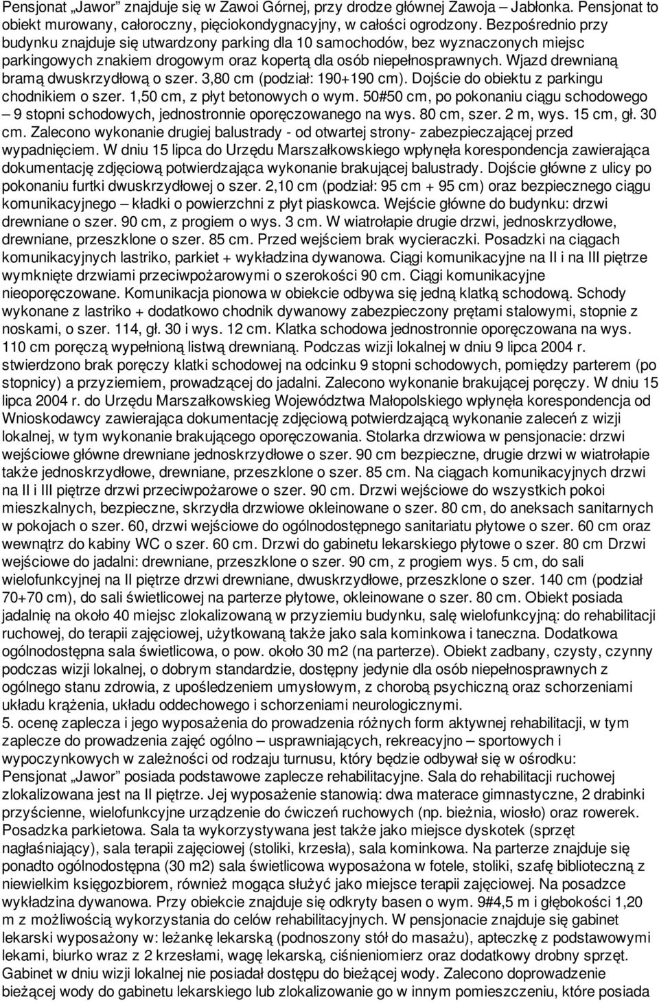 Wjazd drewnianą bramą dwuskrzydłową o szer. 3,80 cm (podział: 190+190 cm). Dojście do obiektu z parkingu chodnikiem o szer. 1,50 cm, z płyt betonowych o wym.