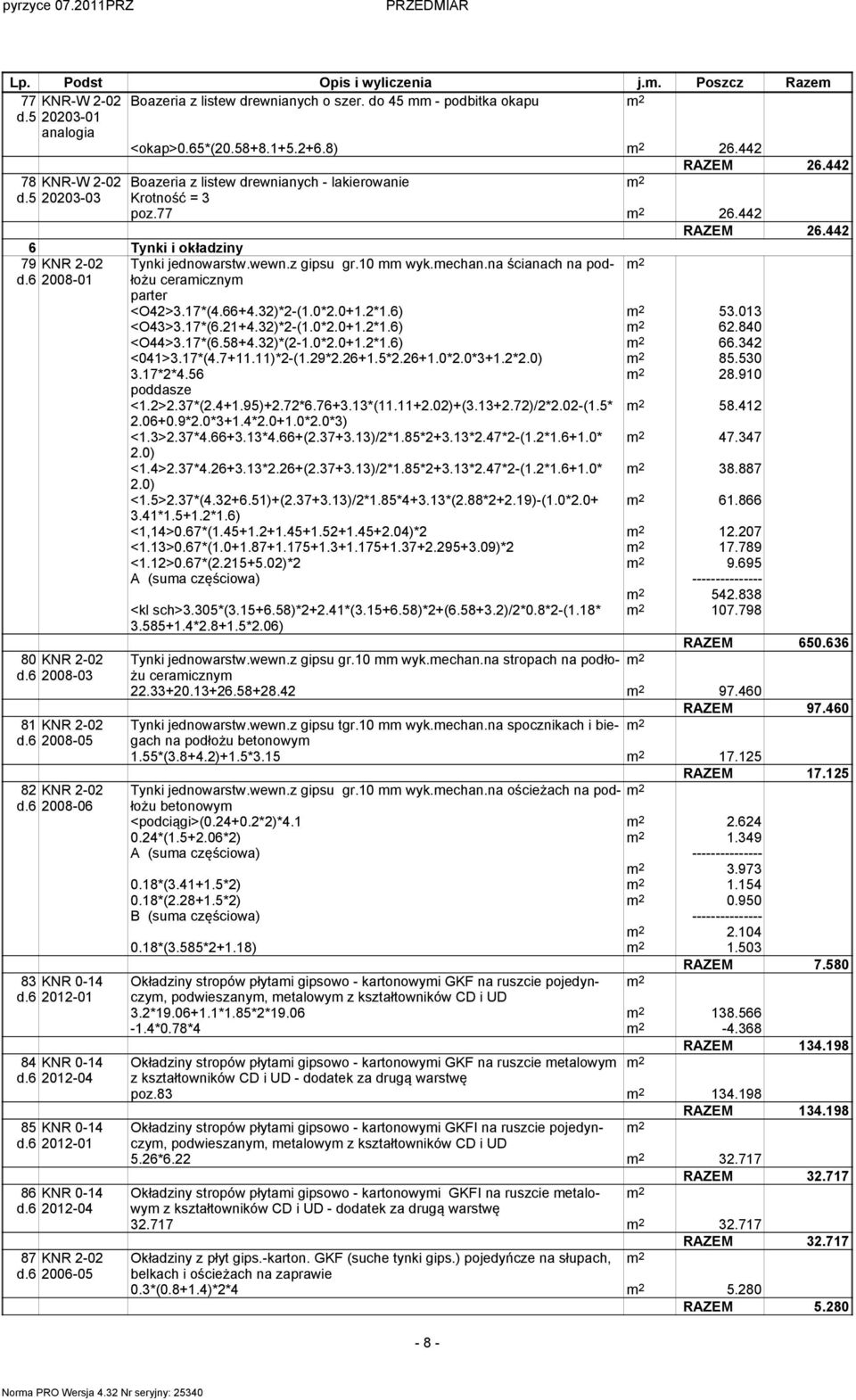 na ścianach na podłożu d.6 2008-01 ceraiczny parter <O42>3.17*(4.66+4.32)*2-(1.0*2.0+1.2*1.6) 53.013 <O43>3.17*(6.21+4.32)*2-(1.0*2.0+1.2*1.6) 62.840 <O44>3.17*(6.58+4.32)*(2-1.0*2.0+1.2*1.6) 66.