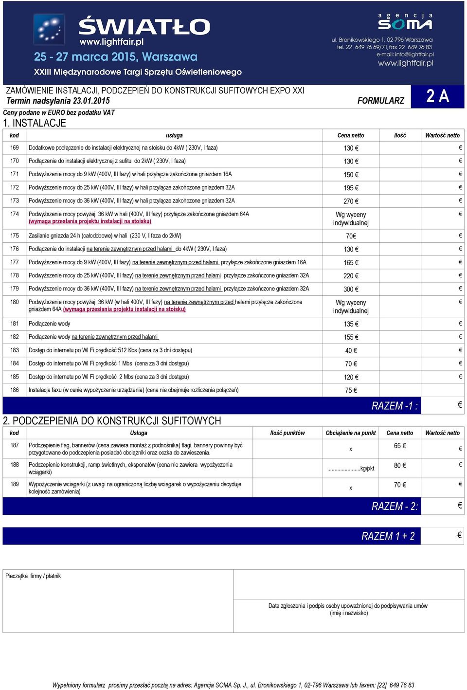 2kW ( 230V, I faza) 130 171 Podwyższenie mocy do 9 kw (400V, III fazy) w hali przyłącze zakończone gniazdem 16A 150 172 Podwyższenie mocy do 25 kw (400V, III fazy) w hali przyłącze zakończone