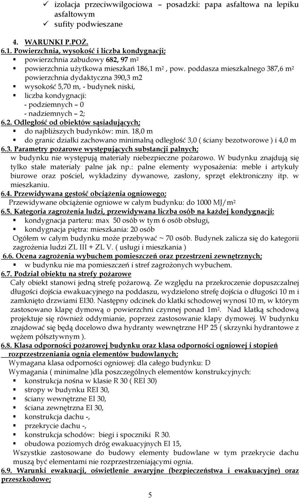 poddasza mieszkalnego 387,6 m 2 powierzchnia dydaktyczna 390,3 m2 wysokość 5,70 m, - budynek niski, liczba kondygnacji: - podziemnych 0 - nadziemnych 2; 6.2. Odległość od obiektów sąsiadujących; do najbliższych budynków: min.