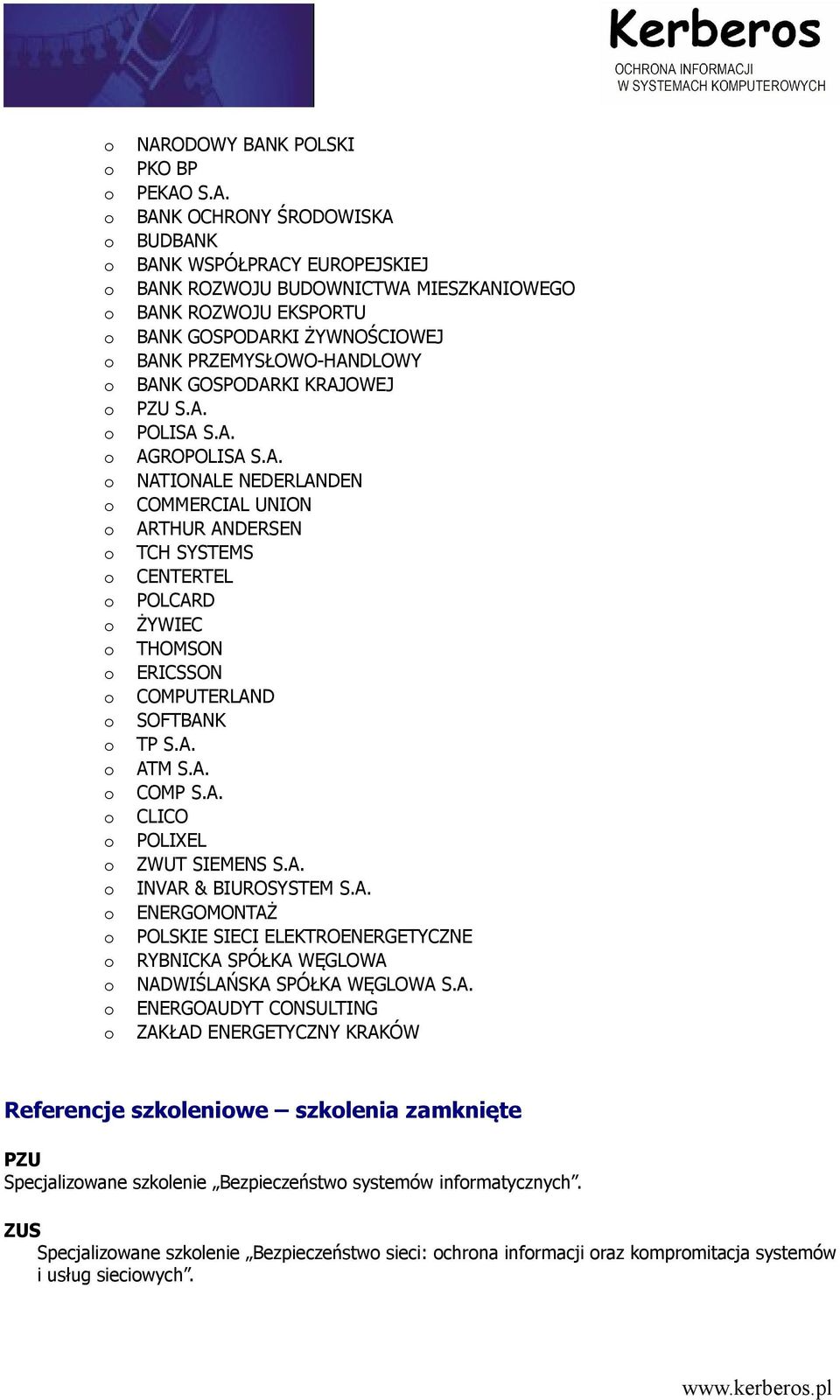 A. ATM S.A. COMP S.A. CLICO POLIXEL ZWUT SIEMENS S.A. INVAR & BIUROSYSTEM S.A. ENERGOMONTAŻ POLSKIE SIECI ELEKTROENERGETYCZNE RYBNICKA SPÓŁKA WĘGLOWA NADWIŚLAŃSKA SPÓŁKA WĘGLOWA S.A. ENERGOAUDYT CONSULTING ZAKŁAD ENERGETYCZNY KRAKÓW Referencje szkleniwe szklenia zamknięte PZU Specjalizwane szklenie Bezpieczeństw systemów infrmatycznych.