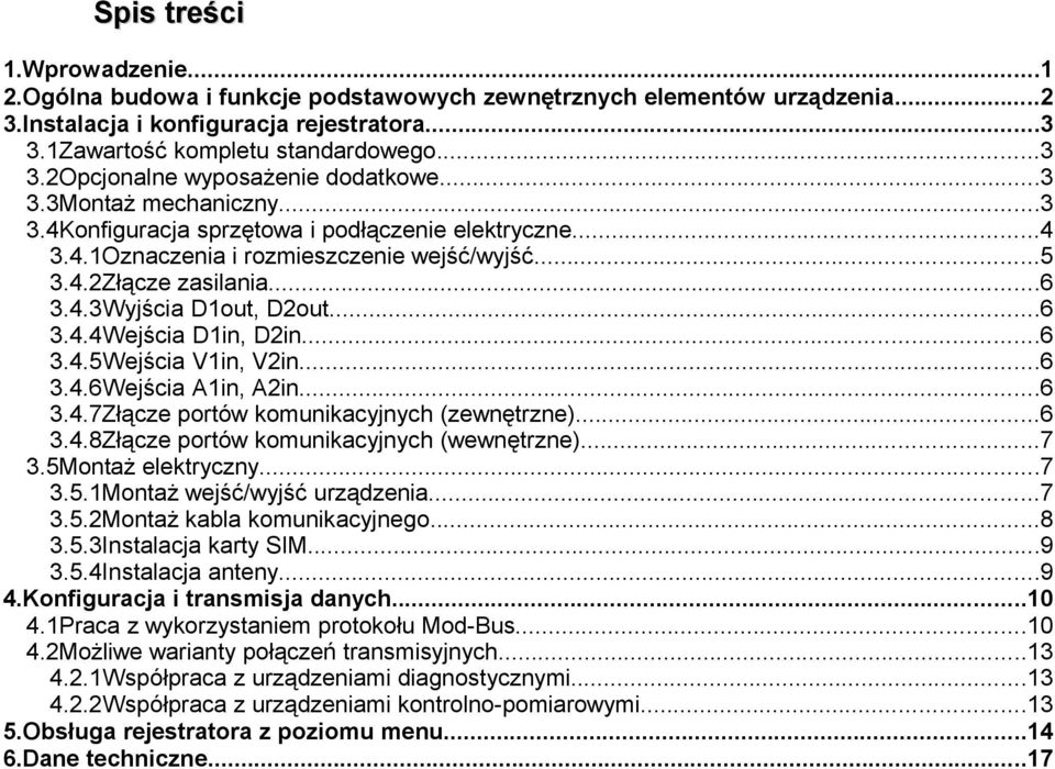 ..6 3.4.5Wejścia V1in, V2in...6 3.4.6Wejścia A1in, A2in...6 3.4.7Złącze portów komunikacyjnych (zewnętrzne)...6 3.4.8Złącze portów komunikacyjnych (wewnętrzne)...7 3.5Montaż elektryczny...7 3.5.1Montaż wejść/wyjść urządzenia.