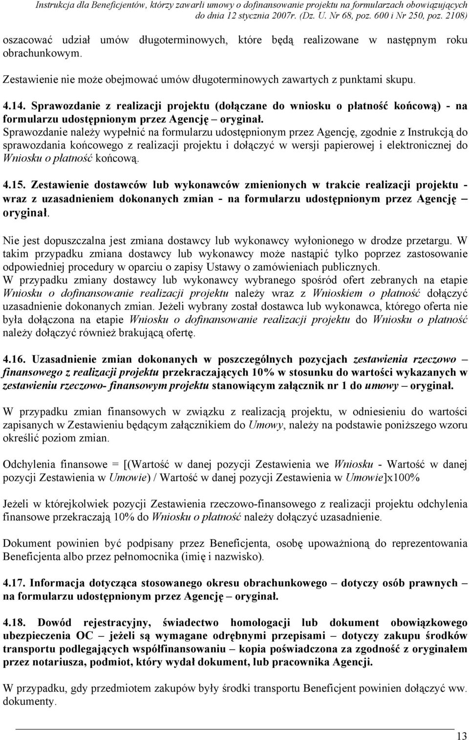 Sprawozdanie należy wypełnić na formularzu udostępnionym przez Agencję, zgodnie z Instrukcją do sprawozdania końcowego z realizacji projektu i dołączyć w wersji papierowej i elektronicznej do Wniosku