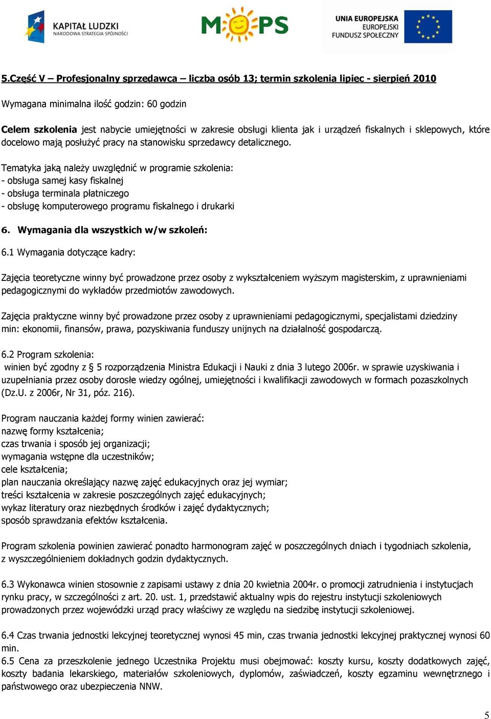 Tematyka jaką należy uwzględnić w programie szkolenia: - obsługa samej kasy fiskalnej - obsługa terminala płatniczego - obsługę komputerowego programu fiskalnego i drukarki 6.