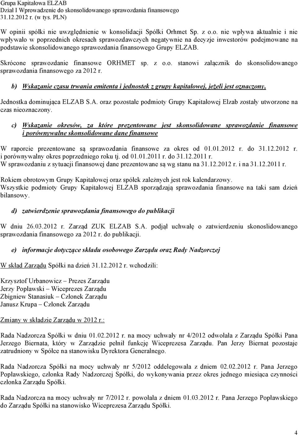 adzenie do skonsolidowanego sprawozdania finansowego r. (w tys. PLN) W opinii spółki nie uwzględnienie w konsolidacji Spółki Orhmet Sp. z o.o. nie wpływa aktualnie i nie wpływało w poprzednich okresach sprawozdawczych negatywnie na decyzje inwestorów podejmowane na podstawie skonsolidowanego sprawozdania finansowego Grupy ELZAB.