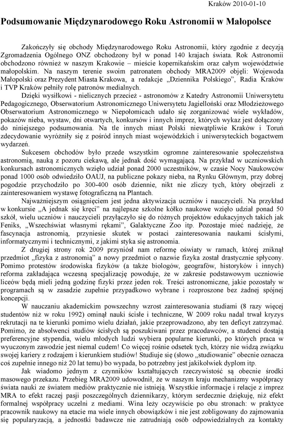 Na naszym terenie swoim patronatem obchody MRA2009 objęli: Wojewoda Małopolski oraz Prezydent Miasta Krakowa, a redakcje Dziennika Polskiego, Radia Kraków i TVP Kraków pełniły rolę patronów