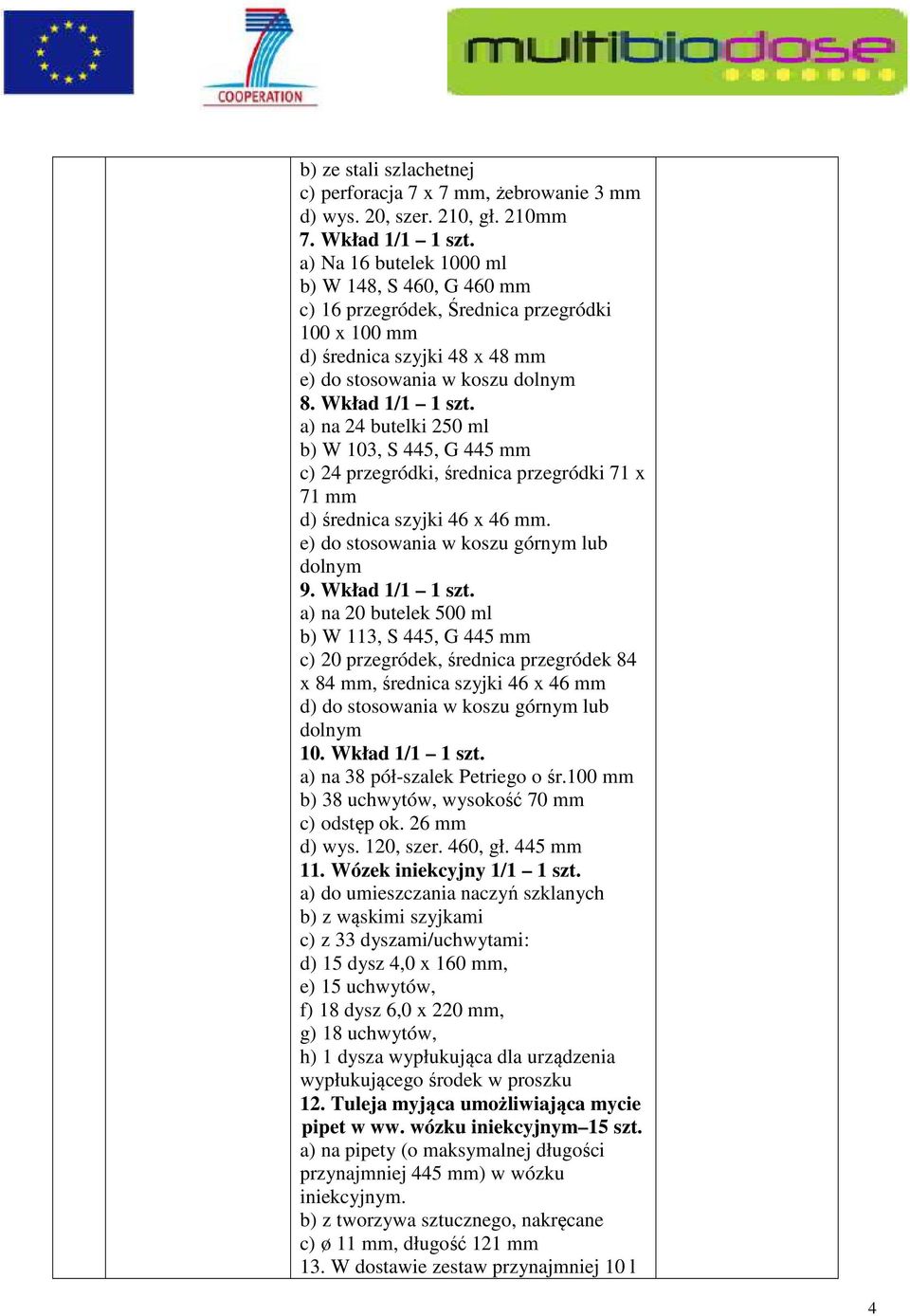 a) na 24 butelki 250 ml b) W 103, S 445, G 445 mm c) 24 przegródki, średnica przegródki 71 x 71 mm d) średnica szyjki 46 x 46 mm. e) do stosowania w koszu górnym lub dolnym 9. Wkład 1/1 1 szt.