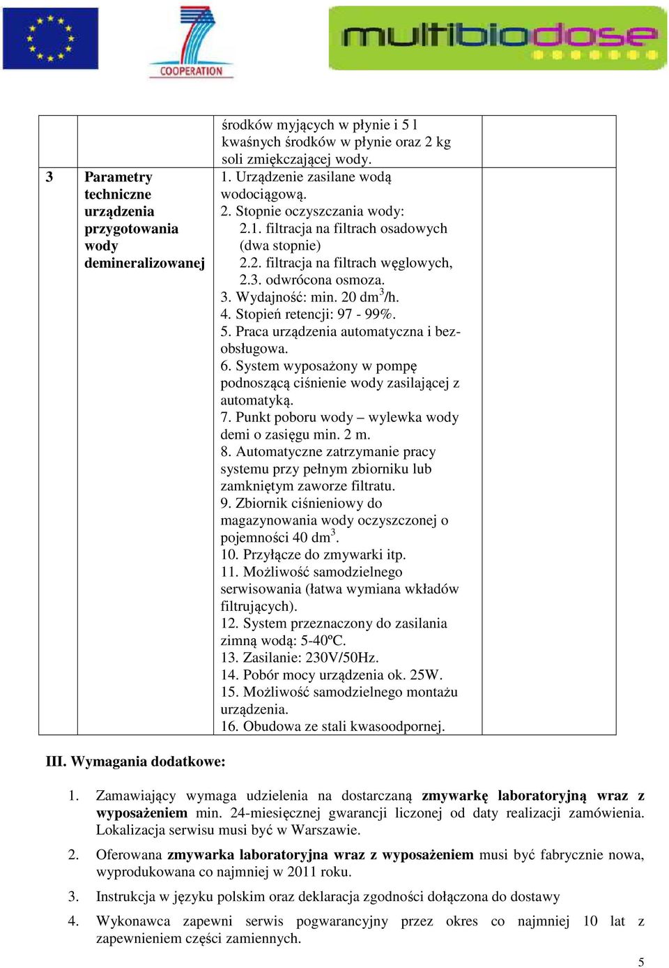 20 dm 3 /h. 4. Stopień retencji: 97-99%. 5. Praca urządzenia automatyczna i bezobsługowa. 6. System wyposażony w pompę podnoszącą ciśnienie wody zasilającej z automatyką. 7.