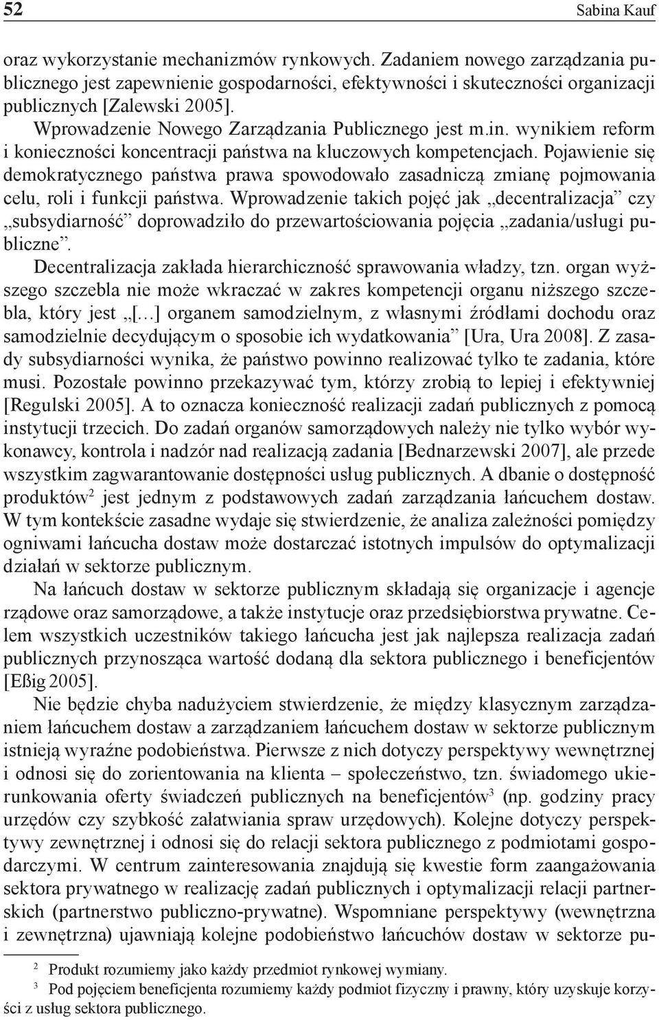 Pojawienie się demokratycznego państwa prawa spowodowało zasadniczą zmianę pojmowania celu, roli i funkcji państwa.