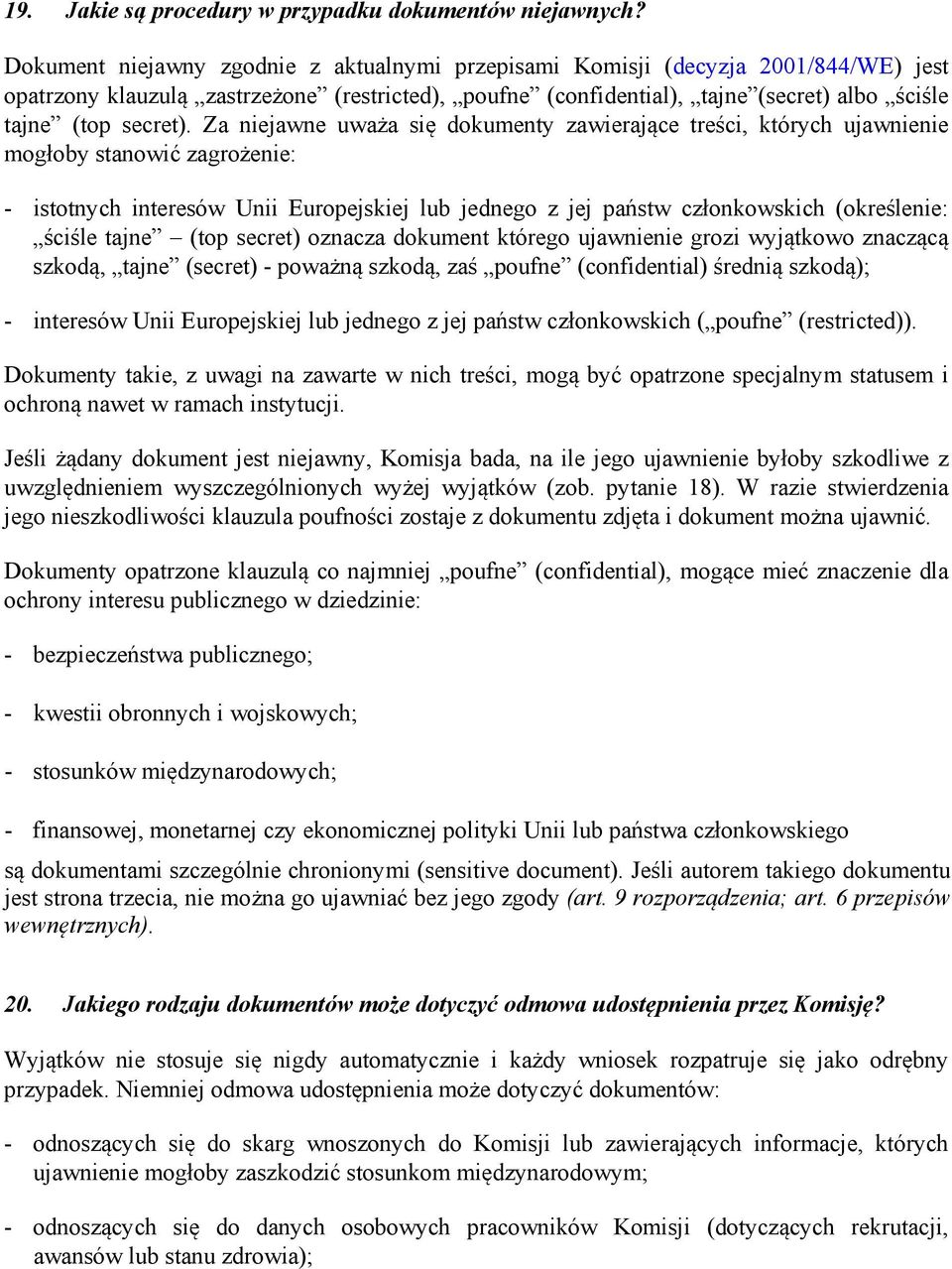 Za niejawne uważa się dokumenty zawierające treści, których ujawnienie mogłoby stanowić zagrożenie: - istotnych interesów Unii Europejskiej lub jednego z jej państw członkowskich (określenie: ściśle