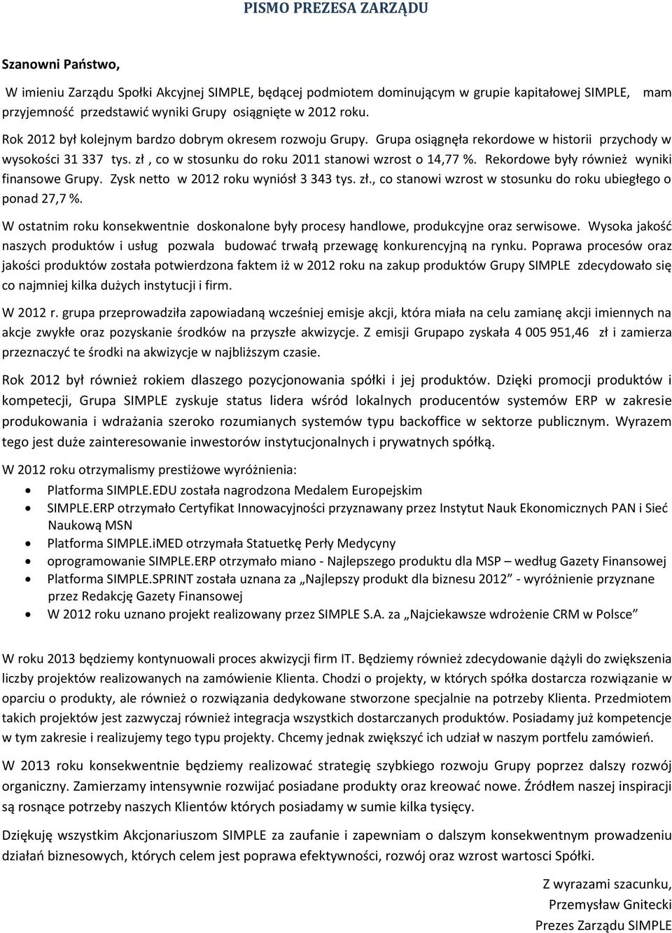 Rekordowe były również wyniki finansowe Grupy. Zysk netto w 2012 roku wyniósł 3 343 tys. zł., co stanowi wzrost w stosunku do roku ubiegłego o ponad 27,7 %.