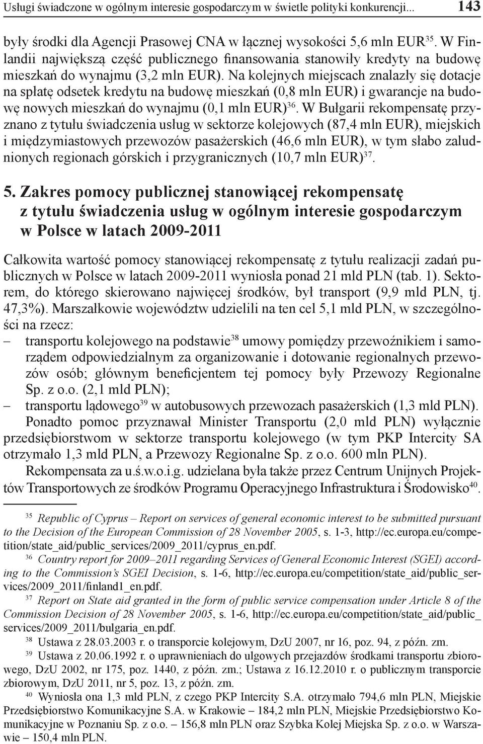 Na kolejnych miejscach znalazły się dotacje na spłatę odsetek kredytu na budowę mieszkań (0,8 mln EUR) i gwarancje na budowę nowych mieszkań do wynajmu (0,1 mln EUR) 36.