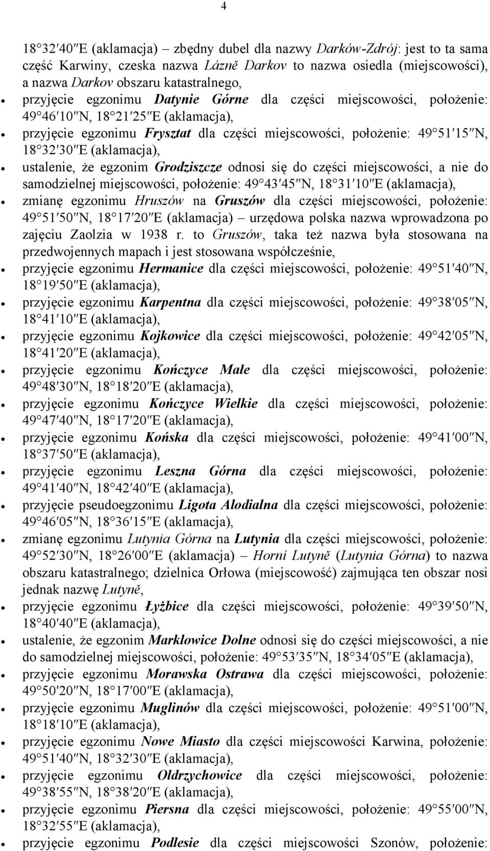 Grodziszcze odnosi się do części miejscowości, a nie do samodzielnej miejscowości, położenie: 49 43 45 N, 18 31 10 E zmianę egzonimu Hruszów na Gruszów dla części miejscowości, położenie: 49 51 50 N,