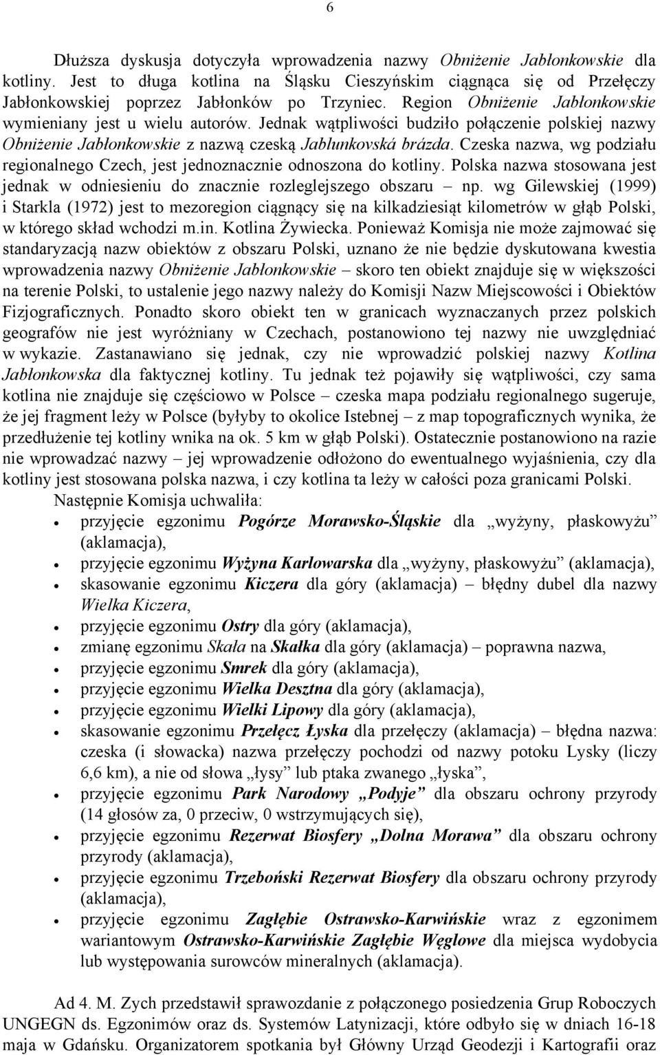 Czeska nazwa, wg podziału regionalnego Czech, jest jednoznacznie odnoszona do kotliny. Polska nazwa stosowana jest jednak w odniesieniu do znacznie rozleglejszego obszaru np.