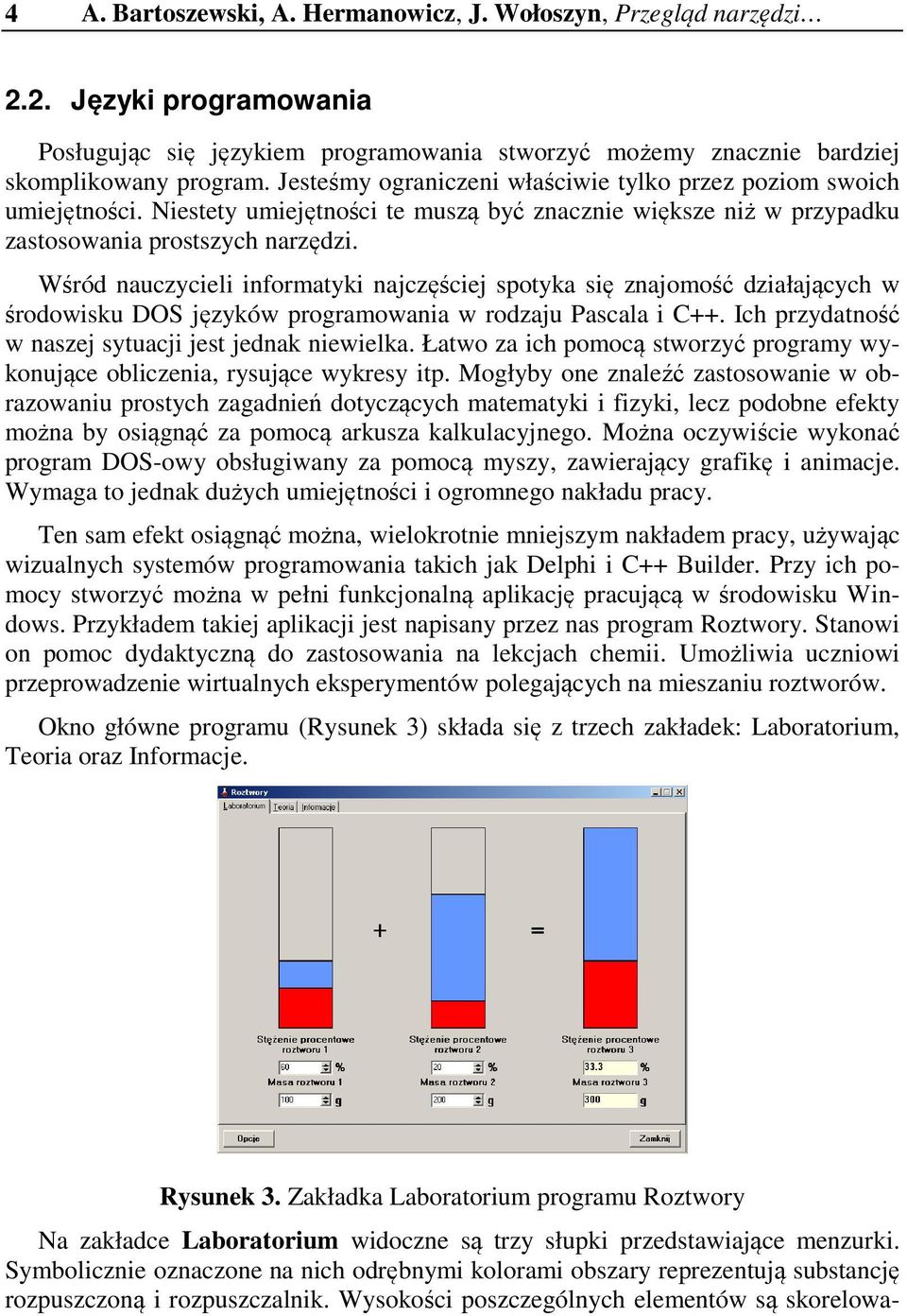 Wśród nauczycieli informatyki najczęściej spotyka się znajomość działających w środowisku DOS języków programowania w rodzaju Pascala i C++. Ich przydatność w naszej sytuacji jest jednak niewielka.