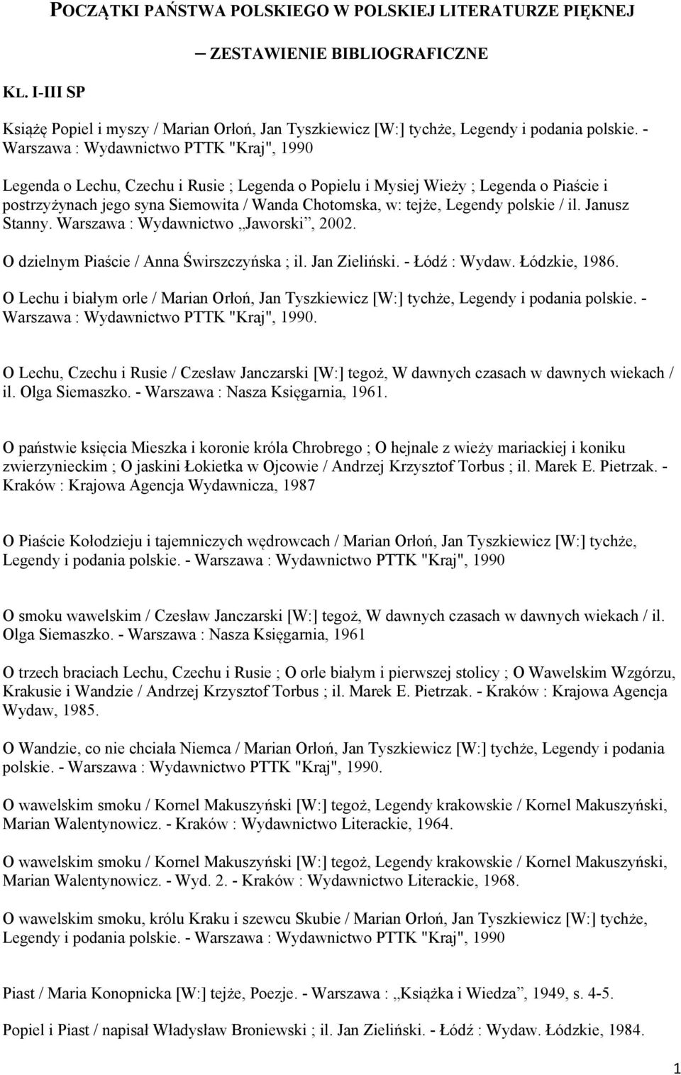 Legendy polskie / il. Janusz Stanny. Warszawa : Wydawnictwo Jaworski, 2002. O dzielnym Piaście / Anna Świrszczyńska ; il. Jan Zieliński. - Łódź : Wydaw. Łódzkie, 1986.