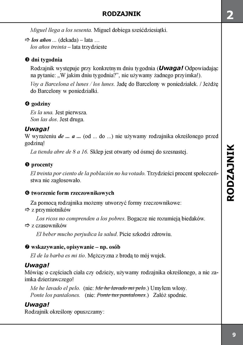 Jadę do Barcelony w poniedziałek. / Jeżdżę do Barcelony w poniedziałki. godziny Es la una. Jest pierwsza. Son las dos. Jest druga. W wyrażeniu de... a... (od... do...) nie używamy rodzajnika określonego przed godziną!