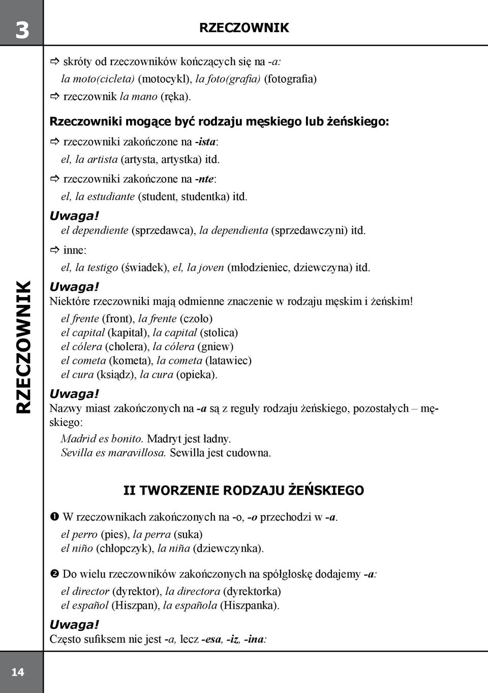 rzeczowniki zakończone na -nte: el, la estudiante (student, studentka) itd. el dependiente (sprzedawca), la dependienta (sprzedawczyni) itd.