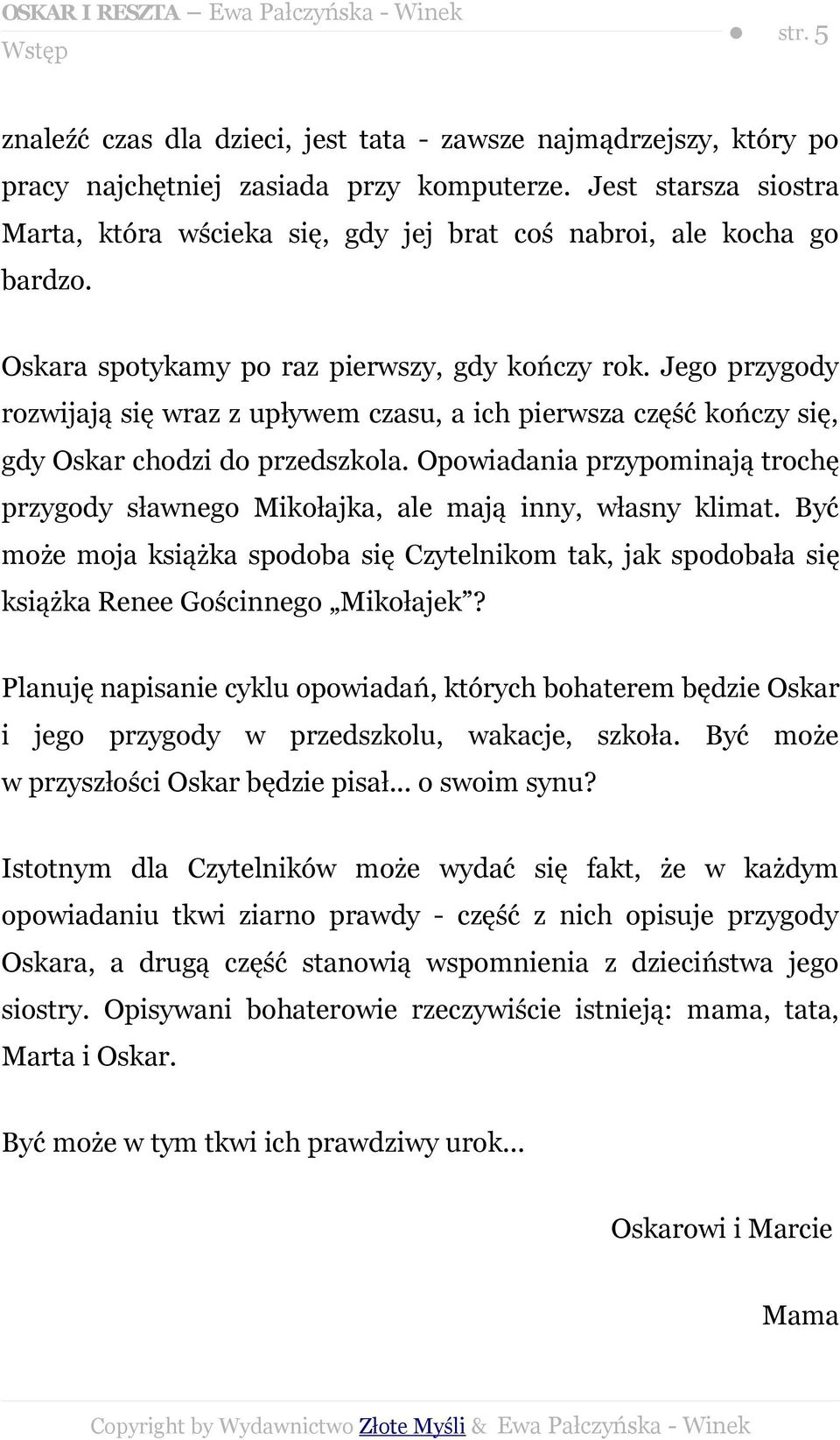 Jego przygody rozwijają się wraz z upływem czasu, a ich pierwsza część kończy się, gdy Oskar chodzi do przedszkola.