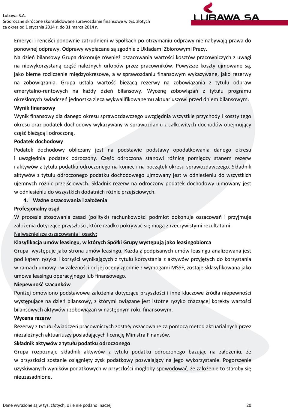 Na dzień bilansowy Grupa dokonuje również oszacowania wartości kosztów pracowniczych z uwagi na niewykorzystaną część należnych urlopów przez pracowników.