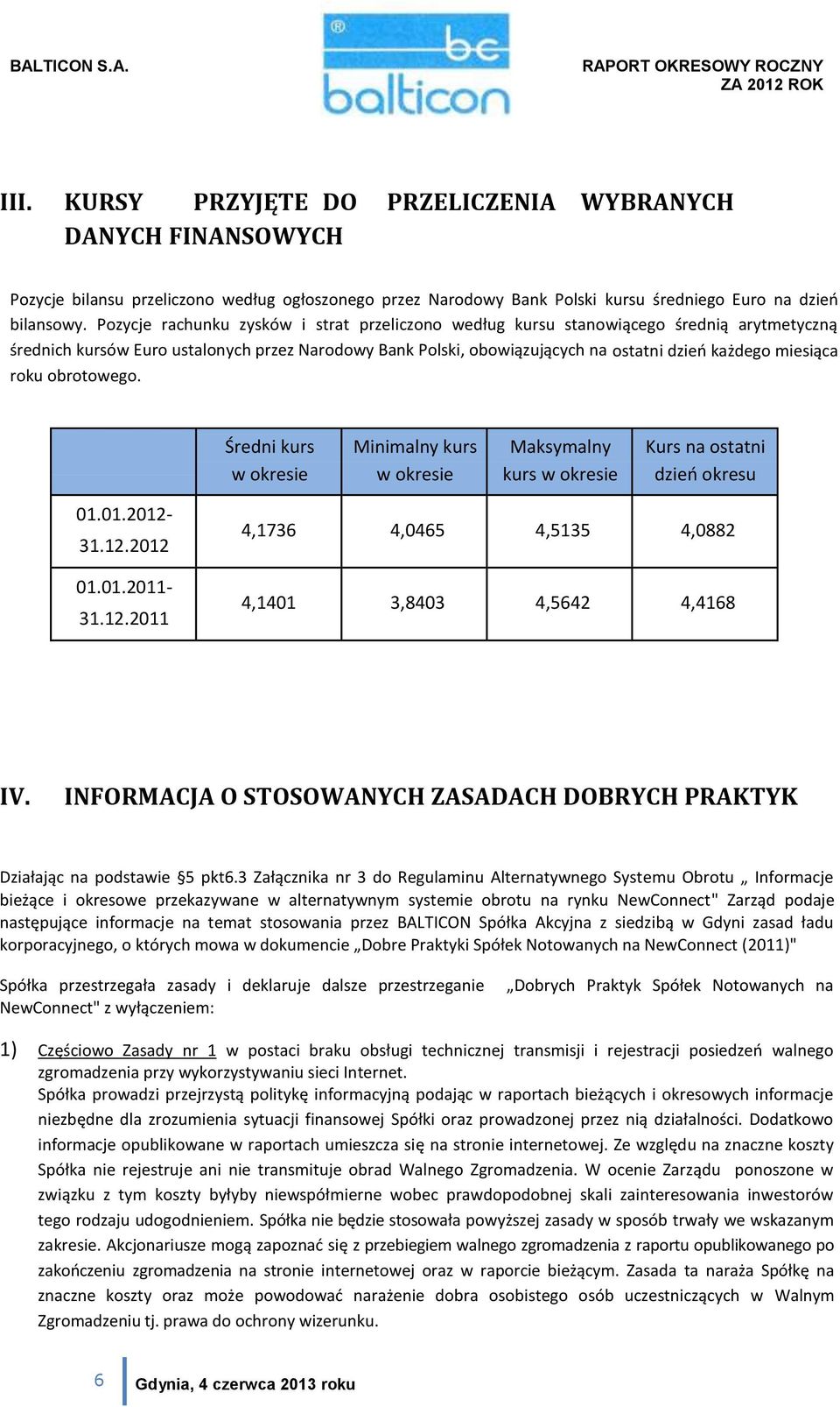 roku obrotowego. Średni kurs w okresie Minimalny kurs w okresie Maksymalny kurs w okresie Kurs na ostatni dzień okresu 01.01.2012-31.12.2012 01.01.2011-31.12.2011 4,1736 4,0465 4,5135 4,0882 4,1401 3,8403 4,5642 4,4168 IV.