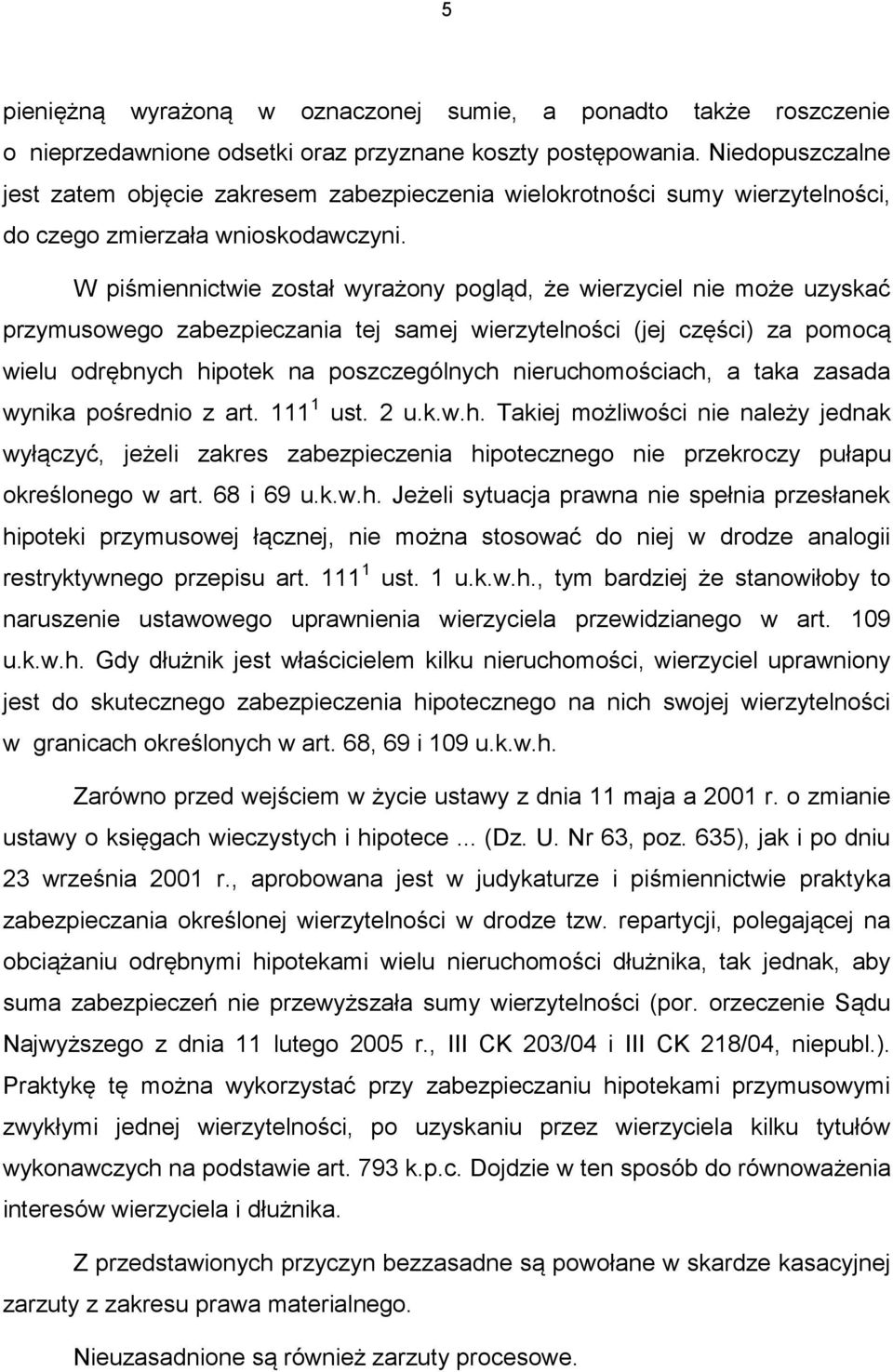 W piśmiennictwie został wyrażony pogląd, że wierzyciel nie może uzyskać przymusowego zabezpieczania tej samej wierzytelności (jej części) za pomocą wielu odrębnych hipotek na poszczególnych