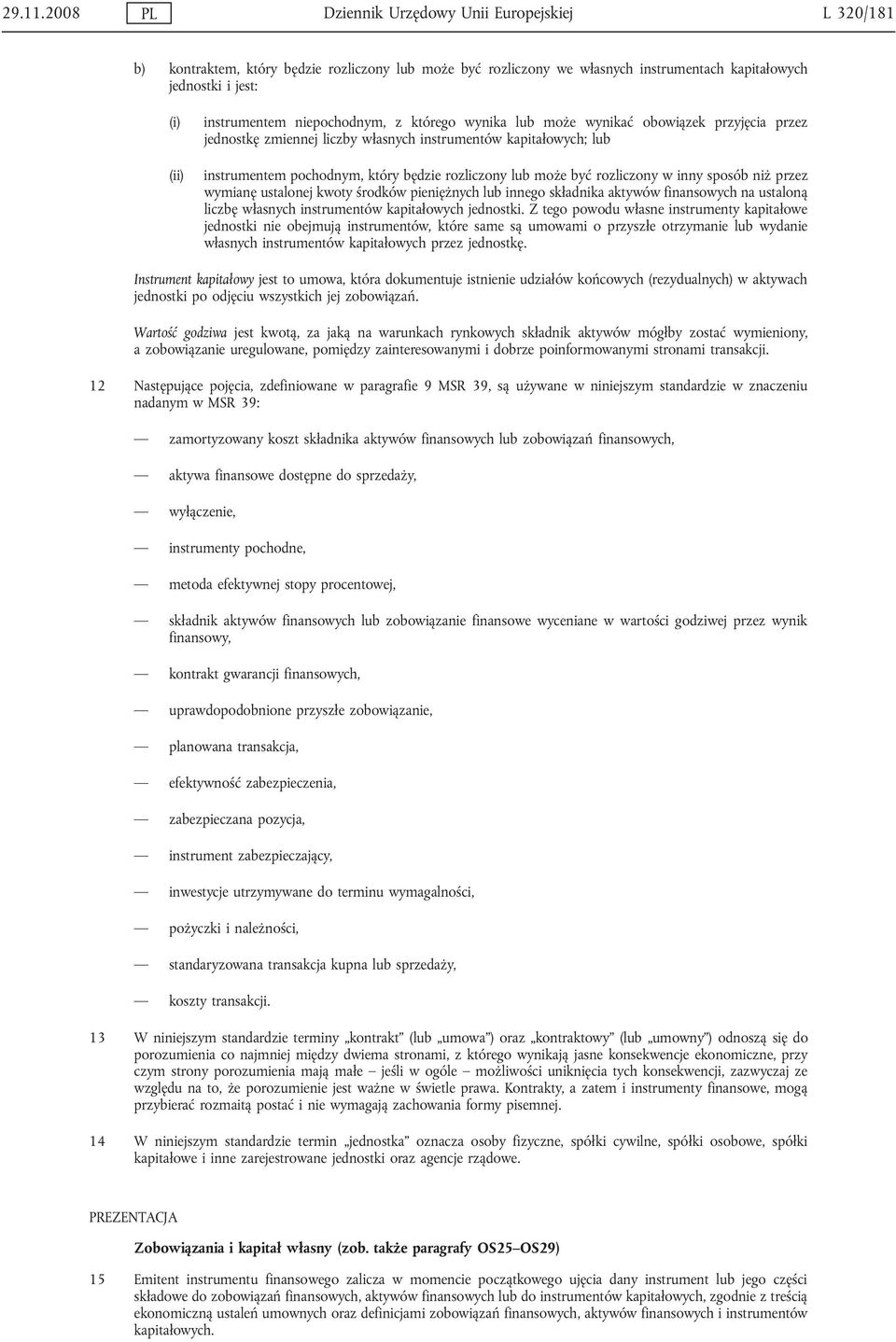 niepochodnym, z którego wynika lub może wynikać obowiązek przyjęcia przez jednostkę zmiennej liczby własnych instrumentów kapitałowych; lub instrumentem pochodnym, który będzie rozliczony lub może