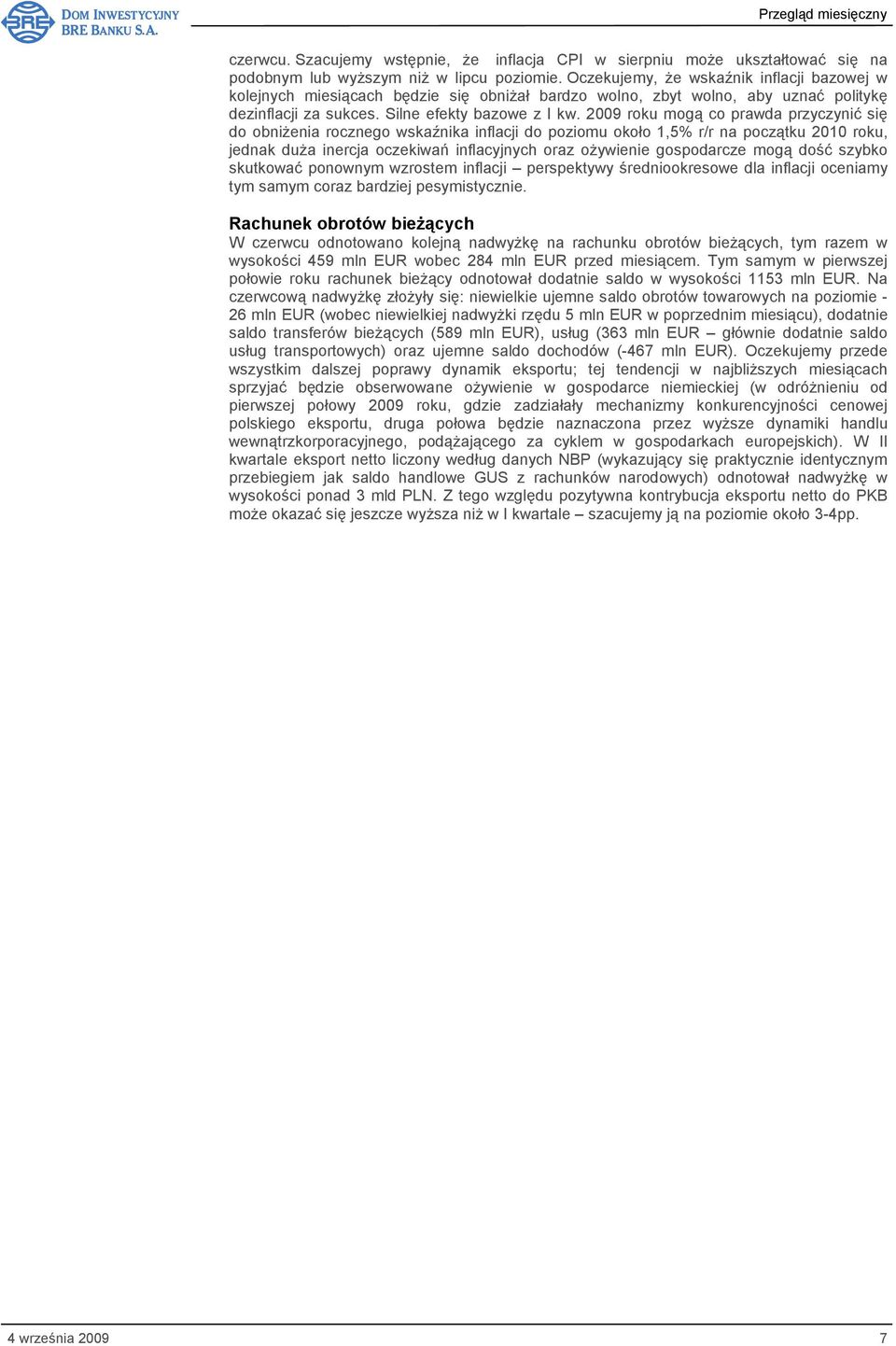 2009 roku mogą co prawda przyczynić się do obniżenia rocznego wskaźnika inflacji do poziomu około 1,5% r/r na początku 2010 roku, jednak duża inercja oczekiwań inflacyjnych oraz ożywienie gospodarcze