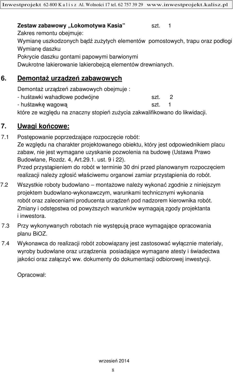 elementów drewnianych. 6. Demontaż urządzeń zabawowych Demontaż urządzeń zabawowych obejmuje : - huśtawki wahadłowe podwójne szt. 2 - huśtawkę wagową szt.