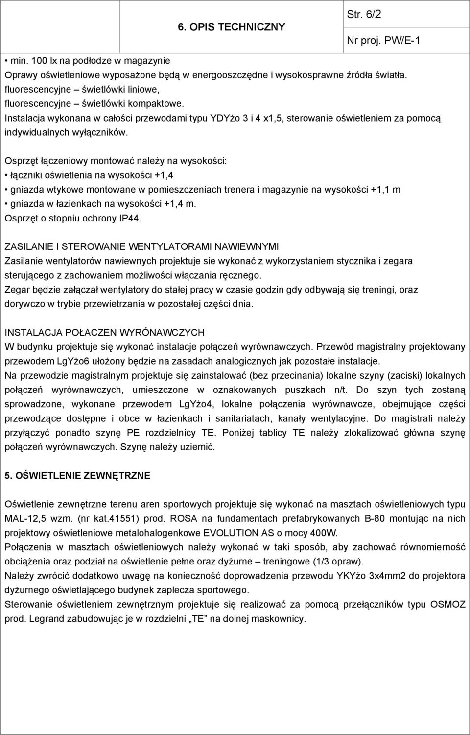 Osprzęt łączeniowy montować należy na wysokości: łączniki oświetlenia na wysokości +1,4 gniazda wtykowe montowane w pomieszczeniach trenera i magazynie na wysokości +1,1 m gniazda w łazienkach na