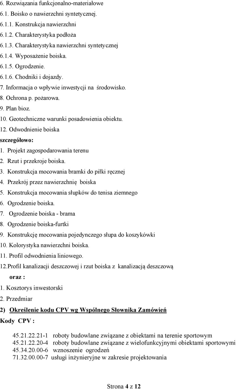 Geotechniczne warunki posadowienia obiektu. 12. Odwodnienie boiska szczegółowo: 1. Projekt zagospodarowania terenu 2. Rzut i przekroje boiska. 3. Konstrukcja mocowania bramki do piłki ręcznej 4.