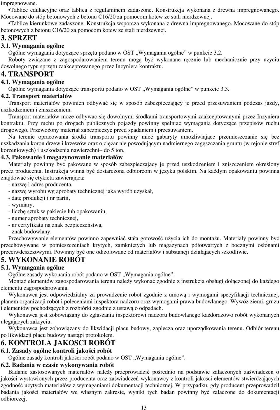 /20 za pomocom kotew ze stali nierdzewnej. 3. SPRZET 3.1. Wymagania ogólne Ogólne wymagania dotyczące sprzętu podano w OST Wymagania ogólne w punkcie 3.2. Roboty związane z zagospodarowaniem terenu mogą być wykonane ręcznie lub mechanicznie przy użyciu dowolnego typu sprzętu zaakceptowanego przez Inżyniera kontraktu.