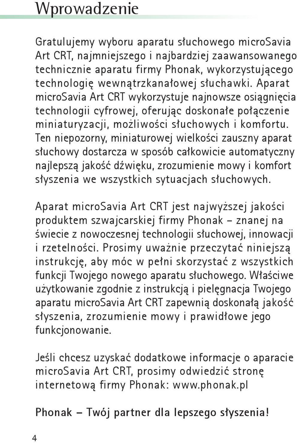 Ten niepozorny, miniaturowej wielkości zauszny aparat słuchowy dostarcza w sposób całkowicie automatyczny najlepszą jakość dźwięku, zrozumienie mowy i komfort słyszenia we wszystkich sytuacjach