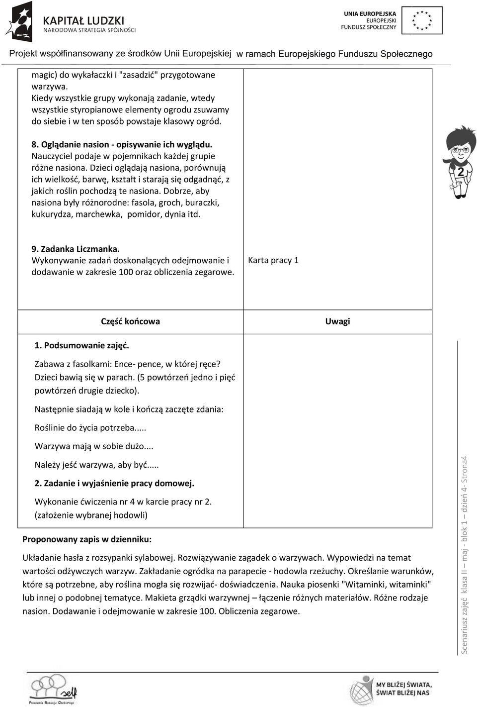 Nauczyciel podaje w pojemnikach każdej grupie różne nasiona. Dzieci oglądają nasiona, porównują ich wielkość, barwę, kształt i starają się odgadnąć, z jakich roślin pochodzą te nasiona.