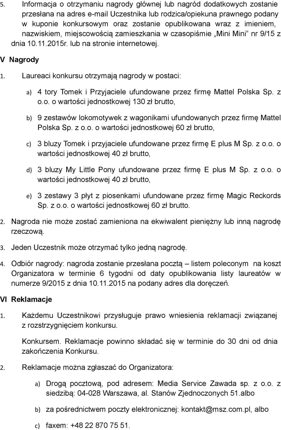 Laureaci konkursu otrzymają nagrody w postaci: a) 4 tory Tomek i Przyjaciele ufundowane przez firmę Mattel Polska Sp. z o.o. o wartości jednostkowej 130 zł brutto, b) 9 zestawów lokomotywek z wagonikami ufundowanych przez firmę Mattel Polska Sp.