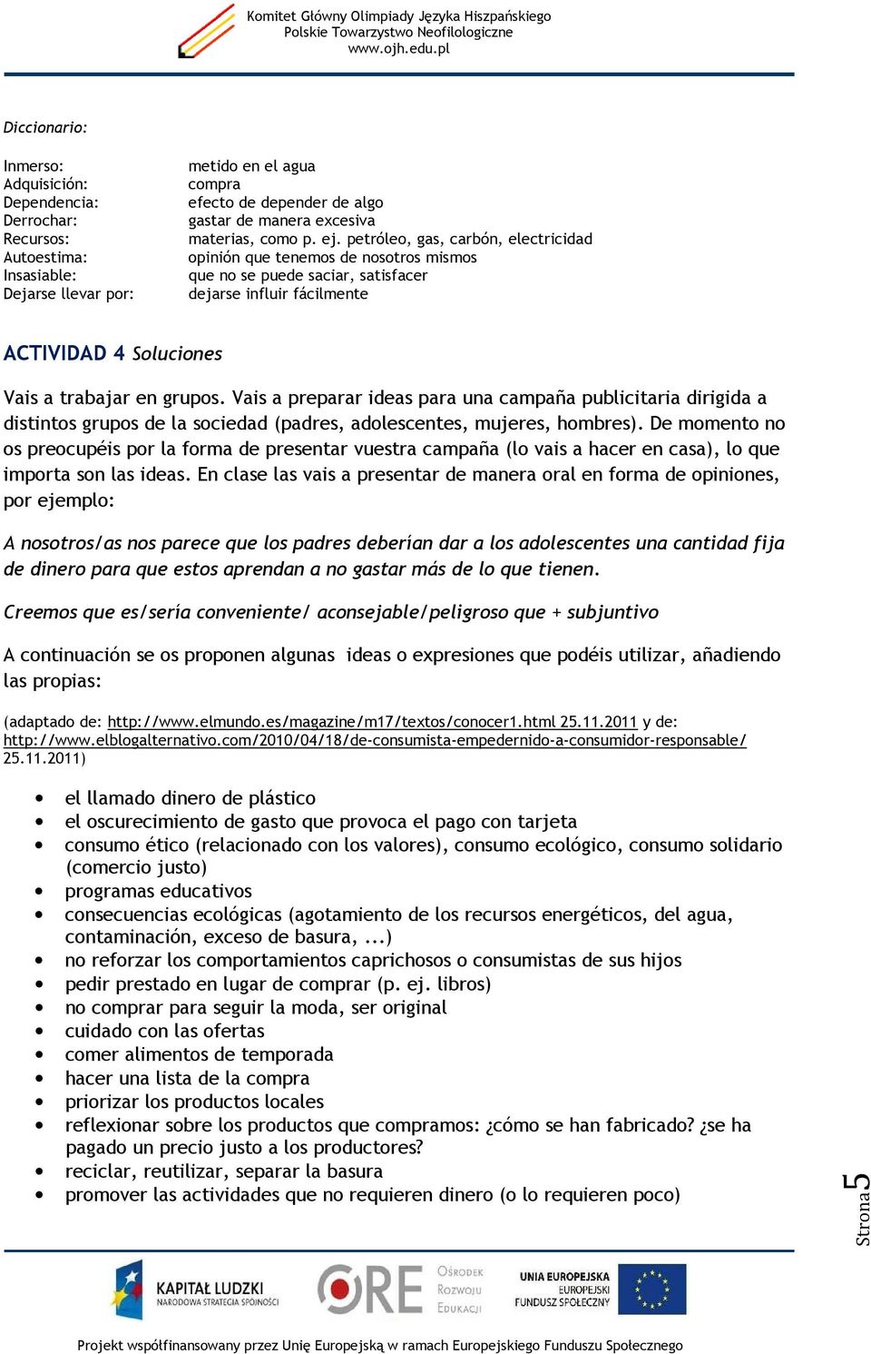 petróleo, gas, carbón, electricidad opinión que tenemos de nosotros mismos que no se puede saciar, satisfacer dejarse influir fácilmente ACTIVIDAD 4 Soluciones Vais a trabajar en grupos.