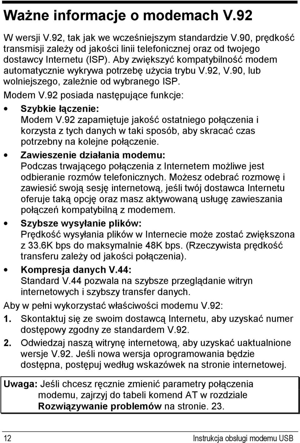 92 posiada następujące funkcje: Szybkie łączenie: Modem V.92 zapamiętuje jakość ostatniego połączenia i korzysta z tych danych w taki sposób, aby skracać czas potrzebny na kolejne połączenie.