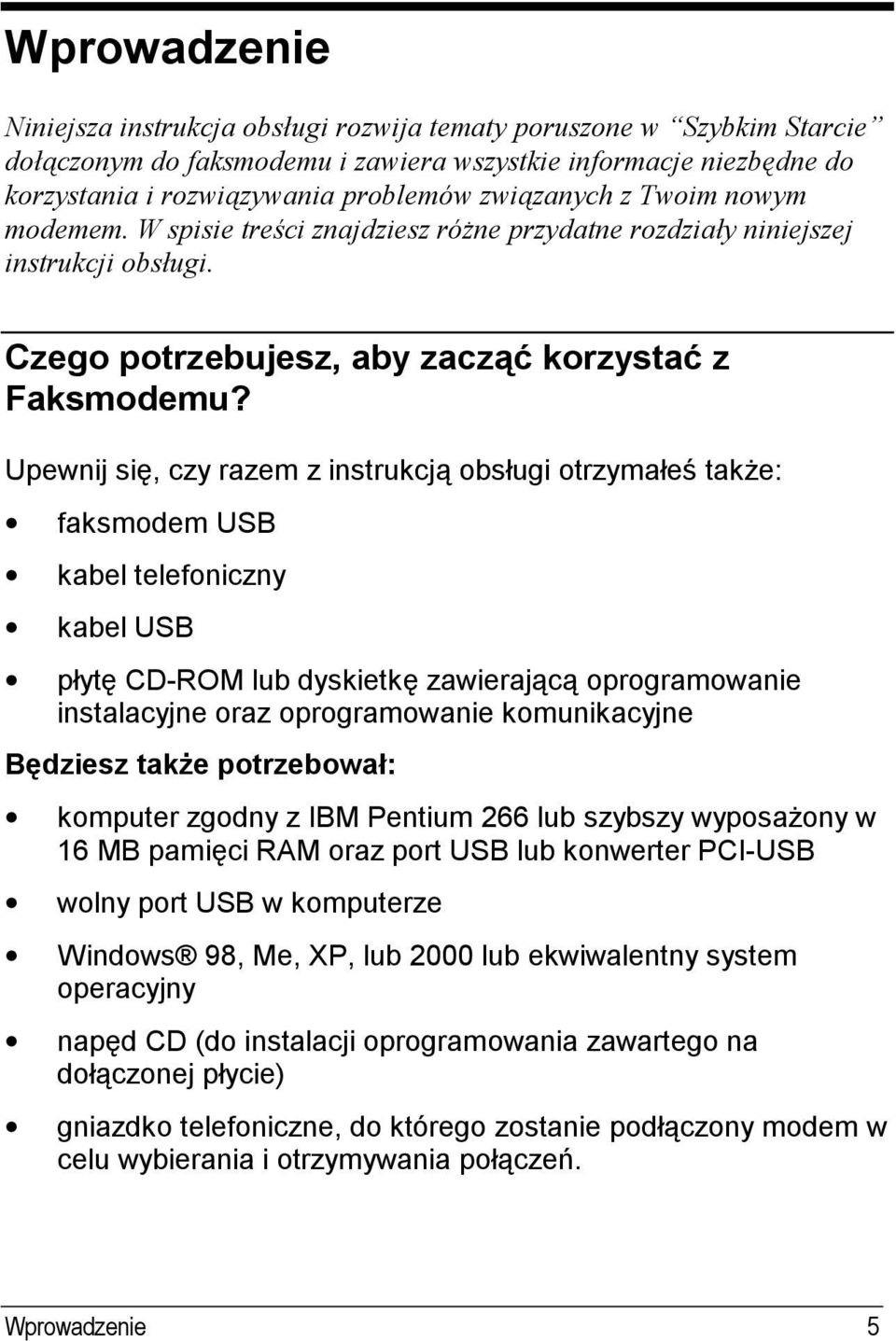 Upewnij się, czy razem z instrukcją obsługi otrzymałeś także: faksmodem USB kabel telefoniczny kabel USB płytę CD-ROM lub dyskietkę zawierającą oprogramowanie instalacyjne oraz oprogramowanie