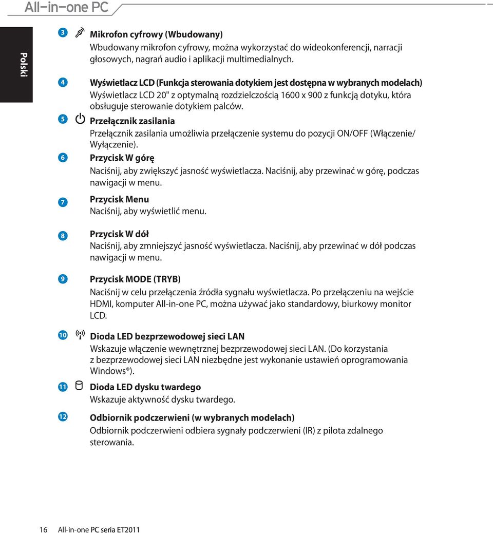 palców. 5 6 7 Przełącznik zasilania Przełącznik zasilania umożliwia przełączenie systemu do pozycji ON/OFF (Włączenie/ Wyłączenie). Przycisk W górę Naciśnij, aby zwiększyć jasność wyświetlacza.