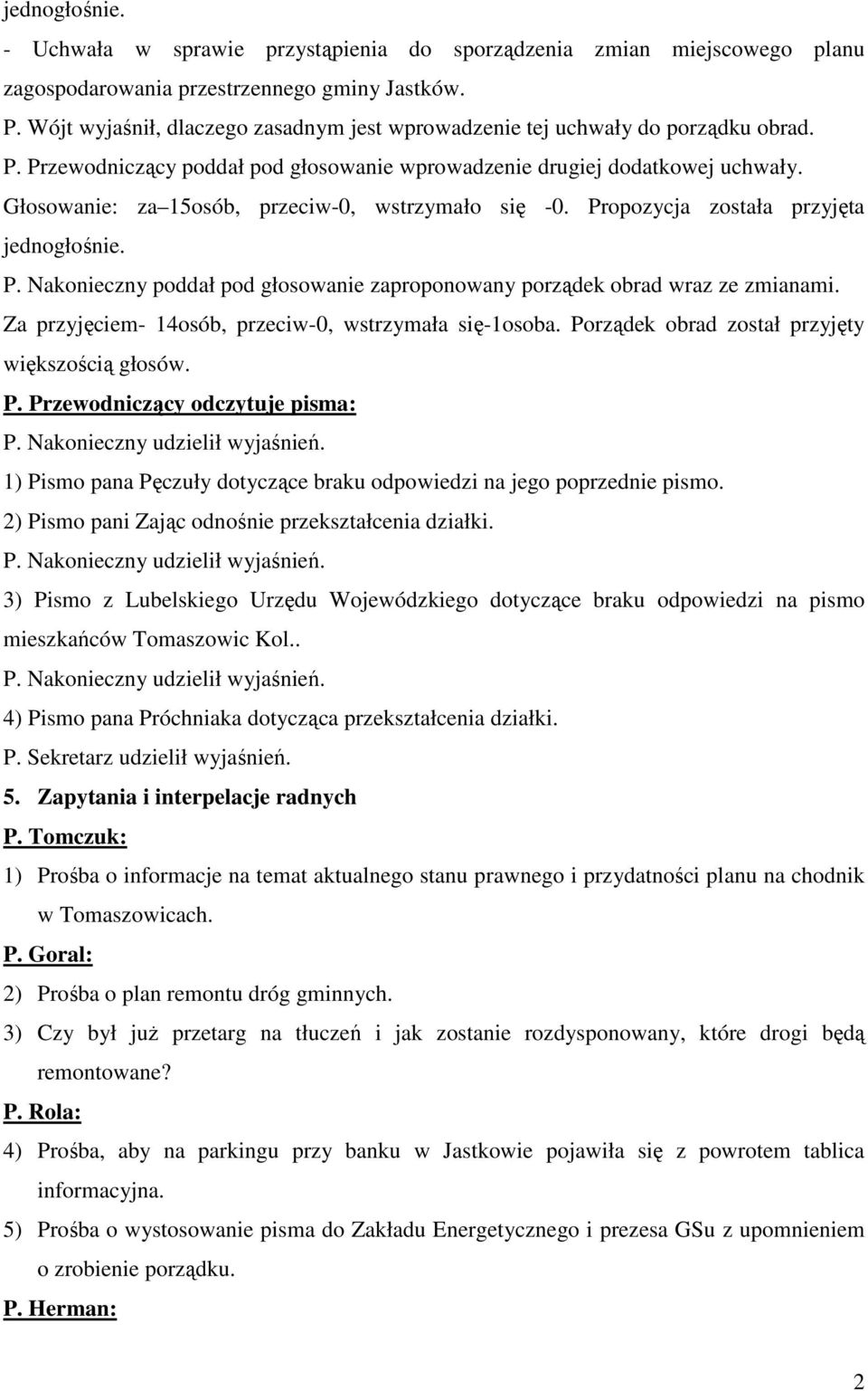 Głosowanie: za 15osób, przeciw-0, wstrzymało się -0. Propozycja została przyjęta jednogłośnie. P. Nakonieczny poddał pod głosowanie zaproponowany porządek obrad wraz ze zmianami.