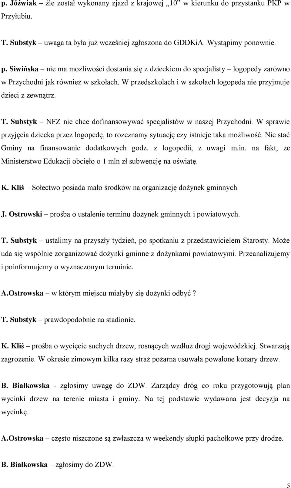 W sprawie przyjęcia dziecka przez logopedę, to rozeznamy sytuację czy istnieje taka możliwość. Nie stać Gminy na finansowanie dodatkowych godz. z logopedii, z uwagi m.in. na fakt, że Ministerstwo Edukacji obcięło o 1 mln zł subwencję na oświatę.