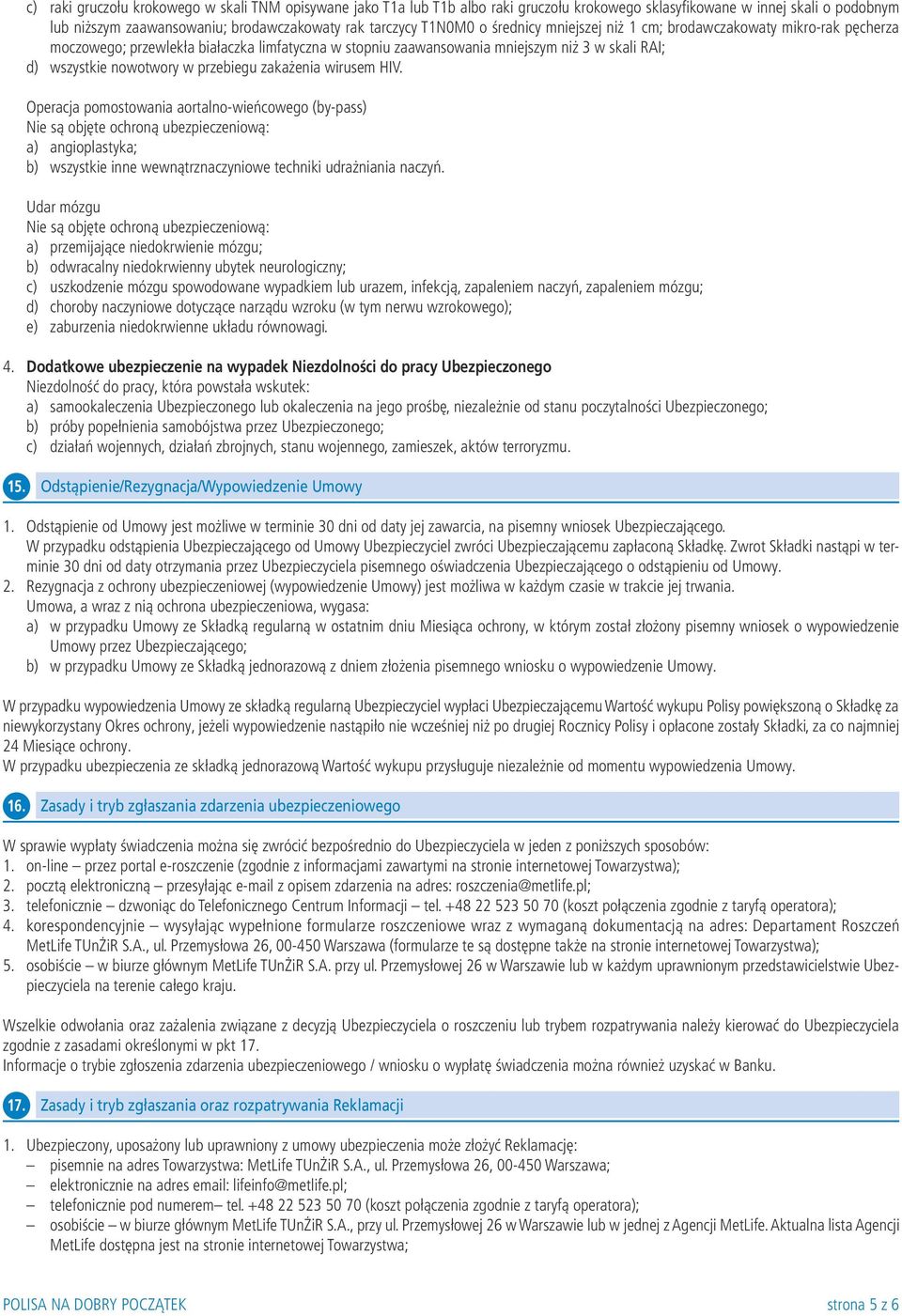 zakażenia wirusem HIV. Operacja pomostowania aortalno-wieńcowego (by-pass) Nie są objęte ochroną ubezpieczeniową: a) angioplastyka; b) wszystkie inne wewnątrznaczyniowe techniki udrażniania naczyń.