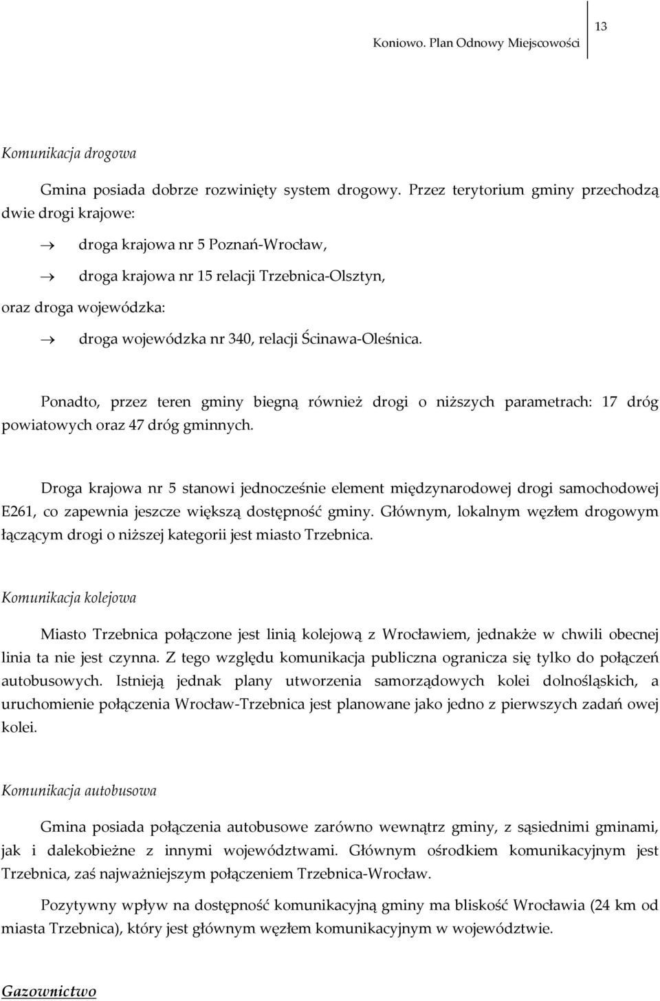 Oleśnica. Ponadto, przez teren gminy biegną również drogi o niższych parametrach: 17 dróg powiatowych oraz 47 dróg gminnych.