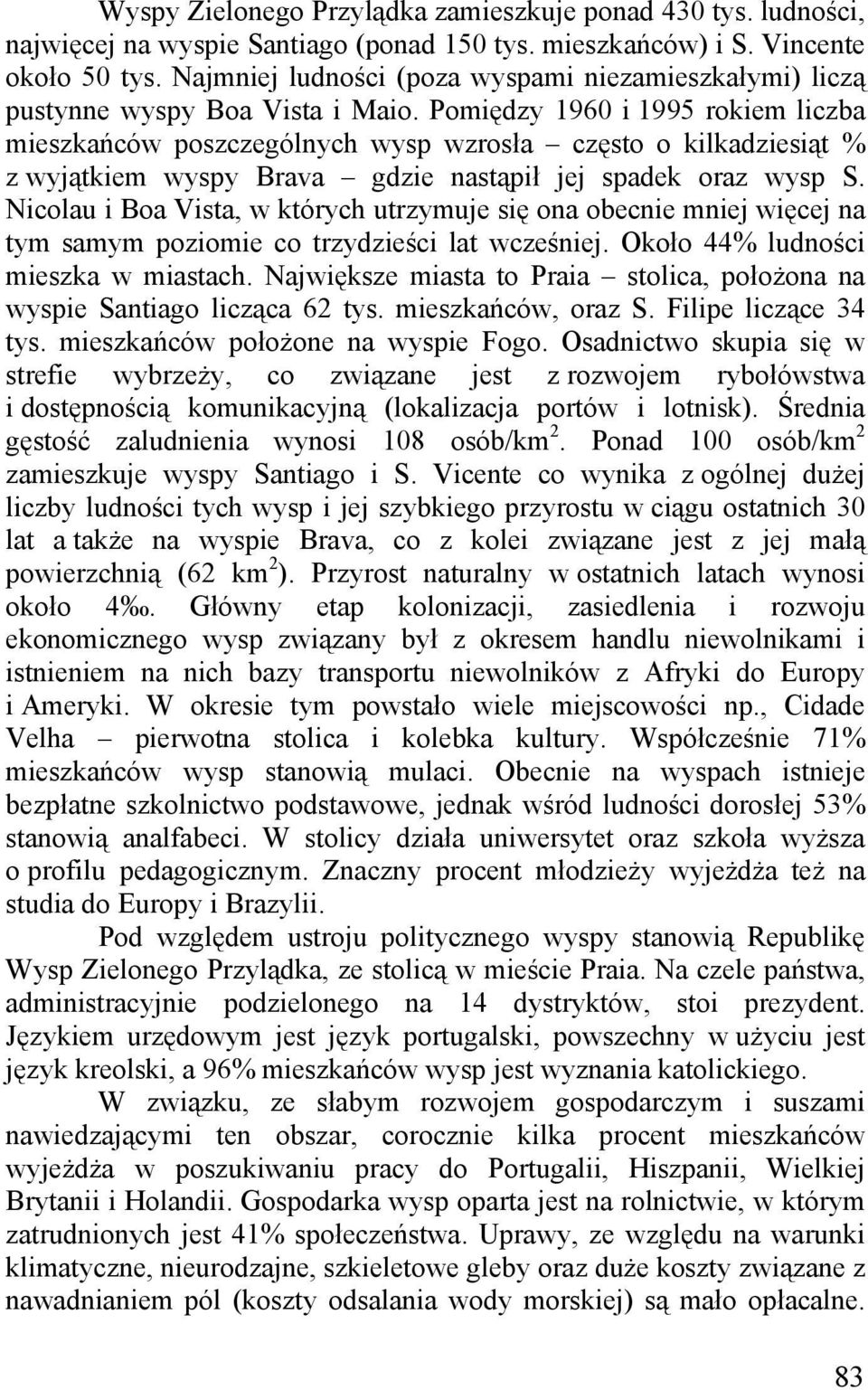 Pomiędzy 1960 i 1995 rokiem liczba mieszkańców poszczególnych wysp wzrosła często o kilkadziesiąt % z wyjątkiem wyspy Brava gdzie nastąpił jej spadek oraz wysp S.