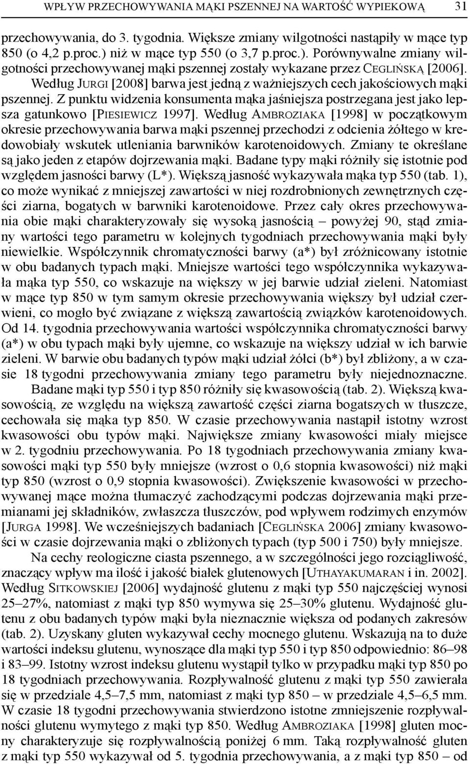 Według JURGI [2008] barwa jest jedną z ważniejszych cech jakościowych mąki pszennej. Z punktu widzenia konsumenta mąka jaśniejsza postrzegana jest jako lepsza gatunkowo [PIESIEWICZ 1997].