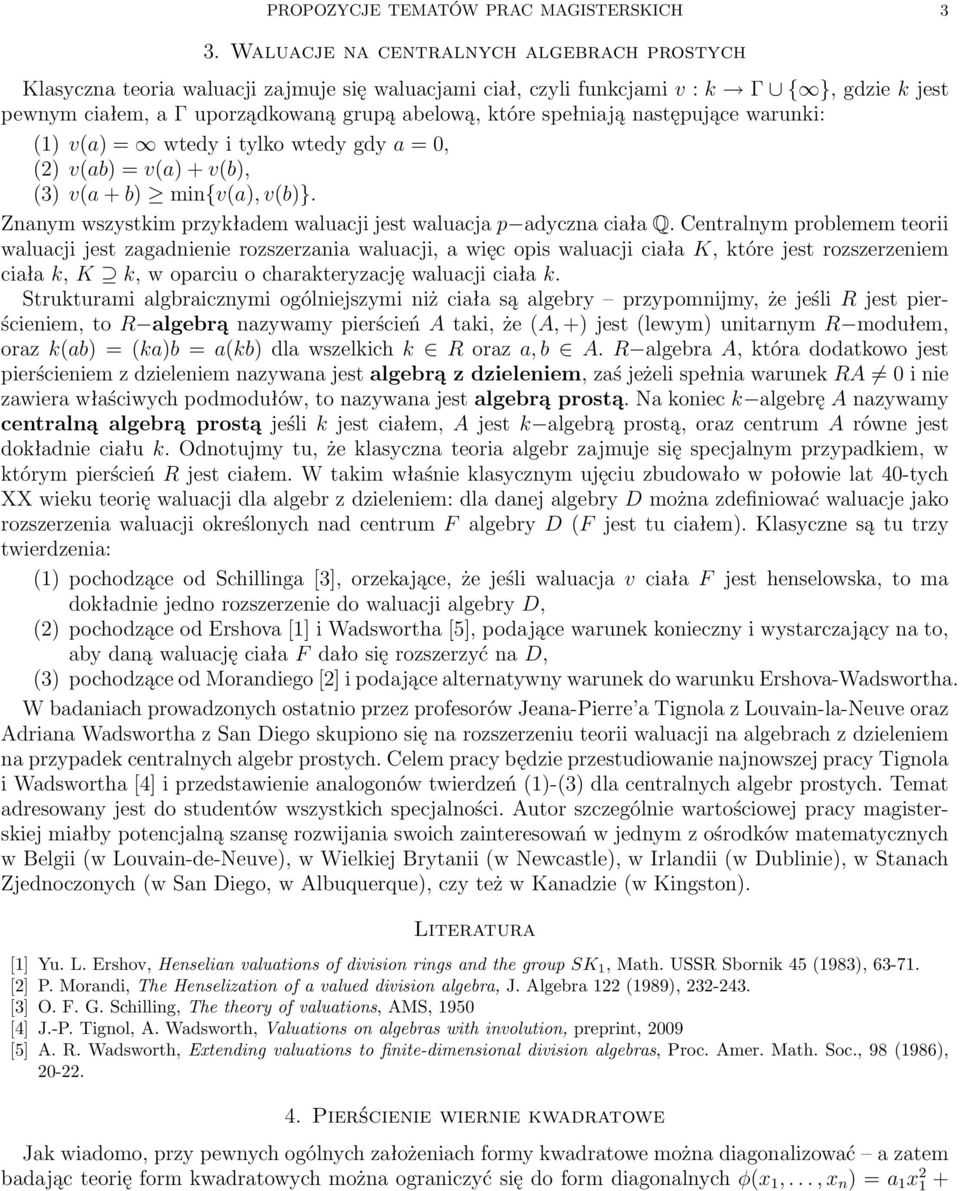 spełniają następujące warunki: (1) v(a) = wtedy i tylko wtedy gdy a = 0, (2) v(ab) = v(a) + v(b), (3) v(a + b) min{v(a), v(b)}. Znanym wszystkim przykładem waluacji jest waluacja p adyczna ciała Q.