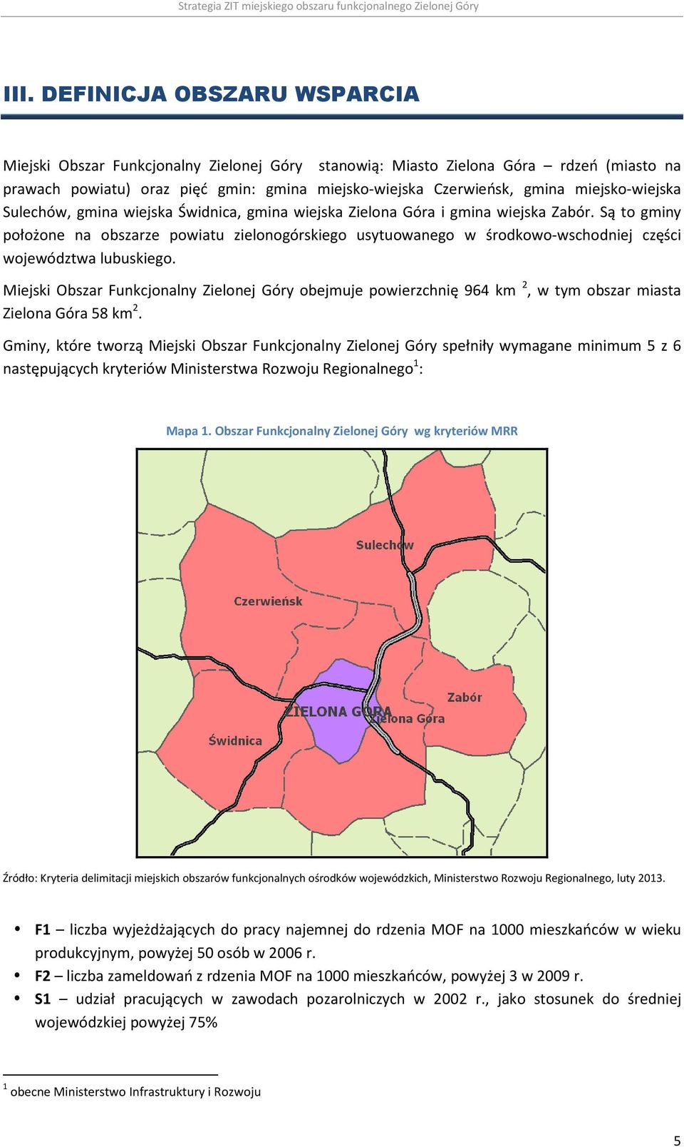 Są to gminy położone na obszarze powiatu zielonogórskiego usytuowanego w środkowo-wschodniej części województwa lubuskiego.