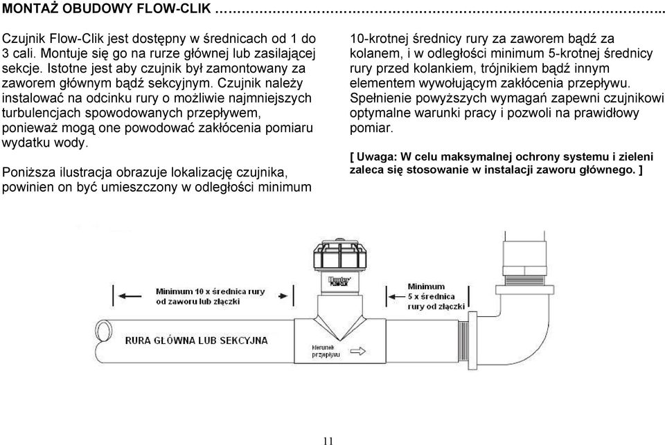 Czujnik należy instalować na odcinku rury o możliwie najmniejszych turbulencjach spowodowanych przepływem, ponieważ mogą one powodować zakłócenia pomiaru wydatku wody.