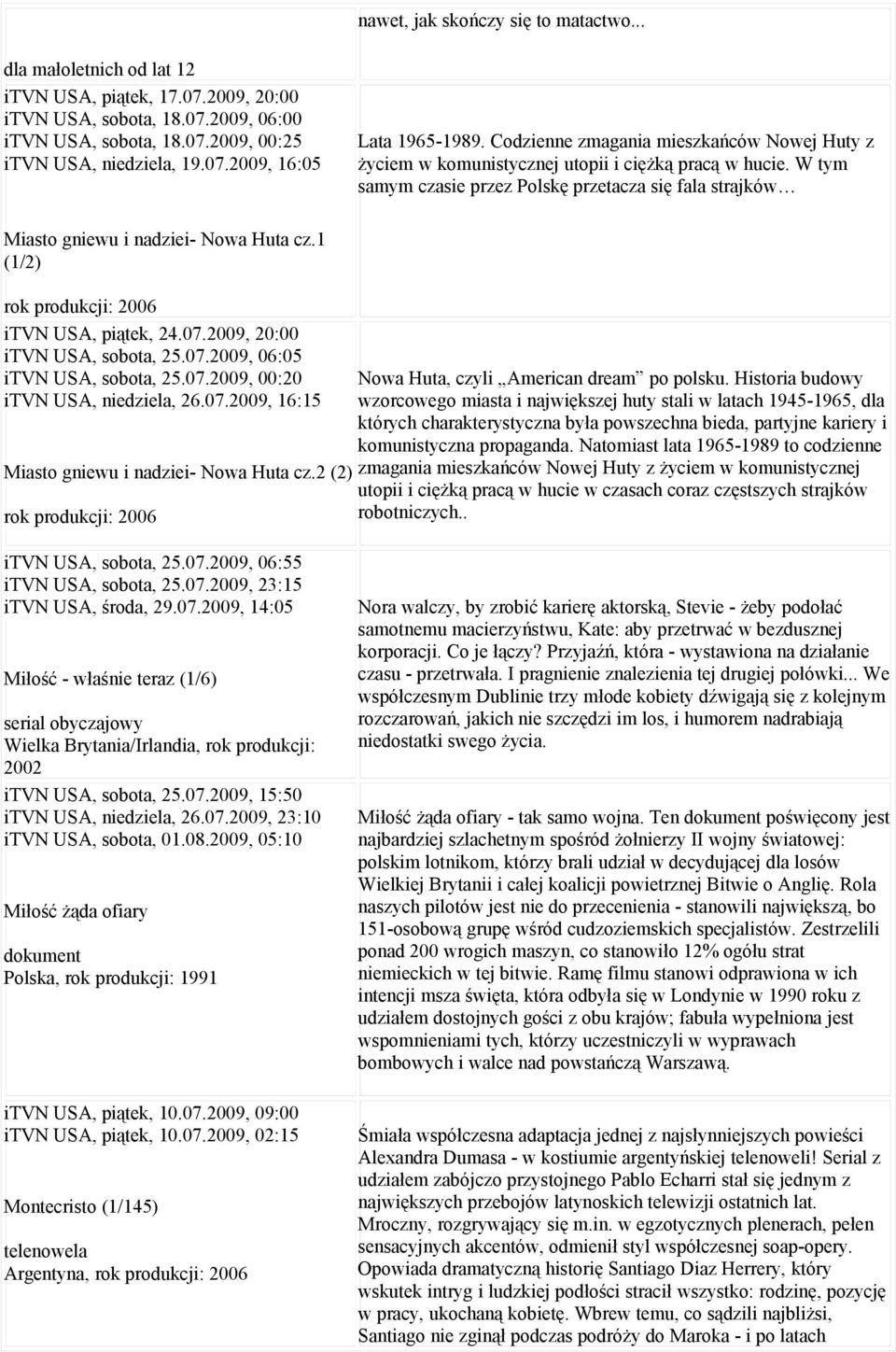 1 (1/2) rok produkcji: 2006 itvn USA, piątek, 24.07.2009, 20:00 itvn USA, sobota, 25.07.2009, 06:05 itvn USA, sobota, 25.07.2009, 00:20 itvn USA, niedziela, 26.07.2009, 16:15 Miasto gniewu i nadziei- Nowa Huta cz.